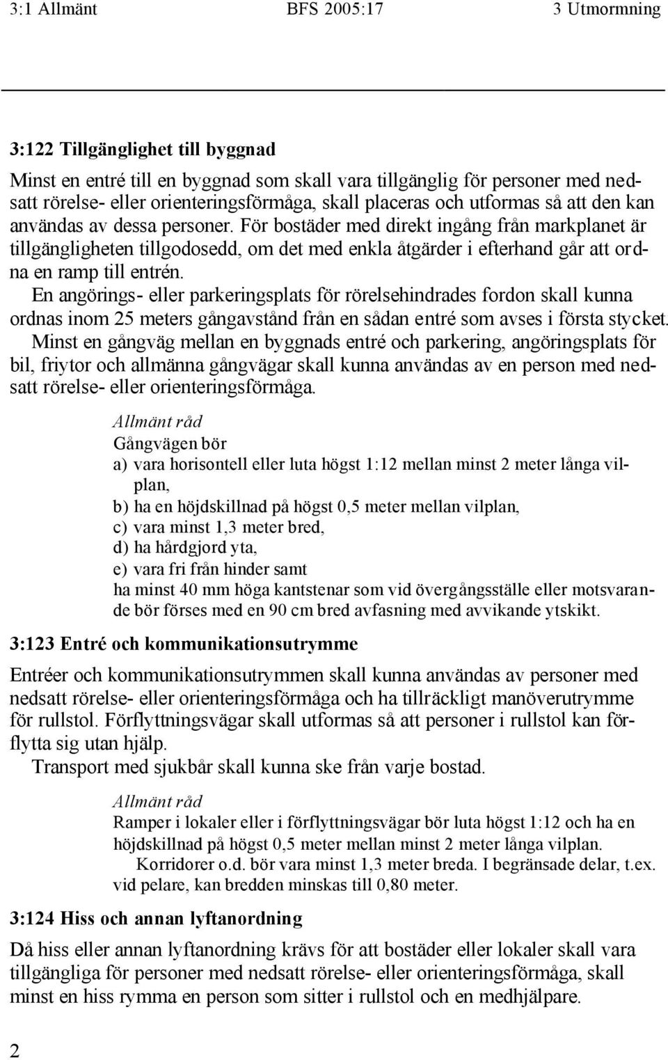 För bostäder med direkt ingång från markplanet är tillgängligheten tillgodosedd, om det med enkla åtgärder i efterhand går att ordna en ramp till entrén.