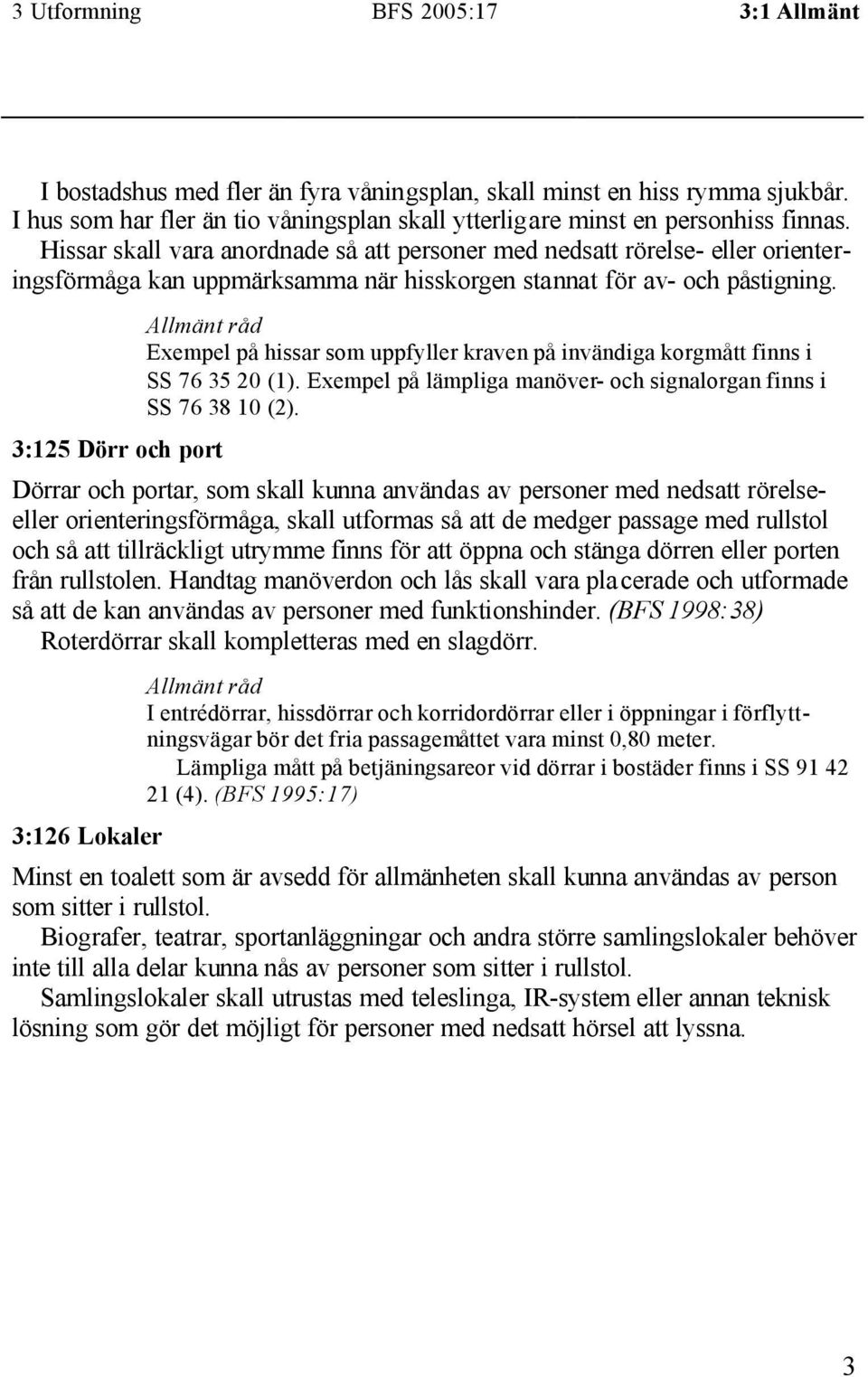 3:125 Dörr och port Exempel på hissar som uppfyller kraven på invändiga korgmått finns i SS 76 35 20 (1). Exempel på lämpliga manöver- och signalorgan finns i SS 76 38 10 (2).