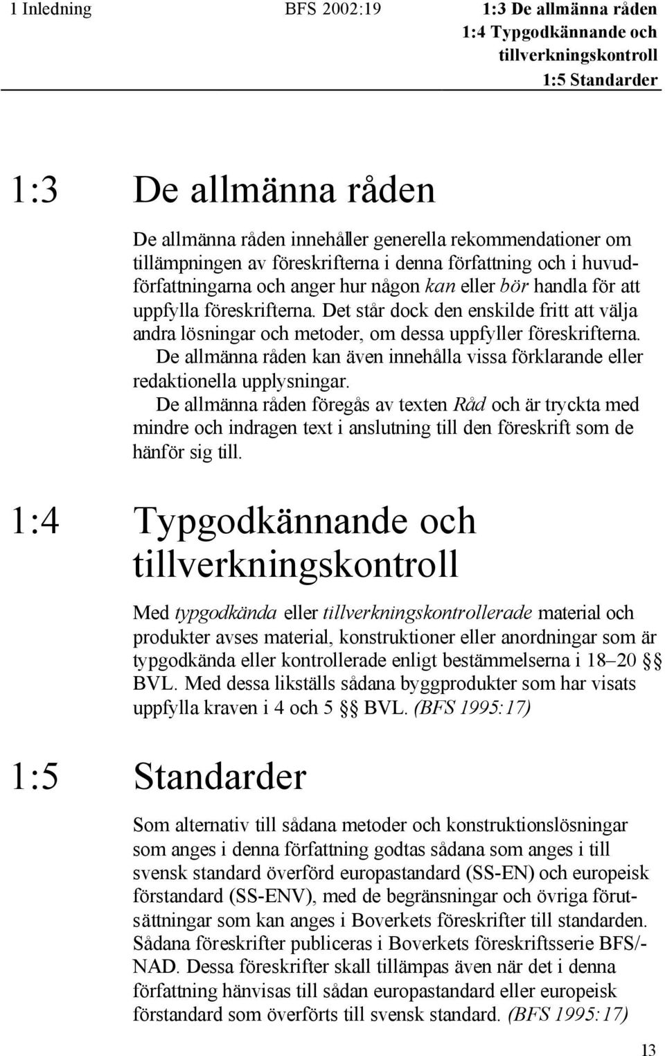 Det står dock den enskilde fritt att välja andra lösningar och metoder, om dessa uppfyller föreskrifterna. De allmänna råden kan även innehålla vissa förklarande eller redaktionella upplysningar.