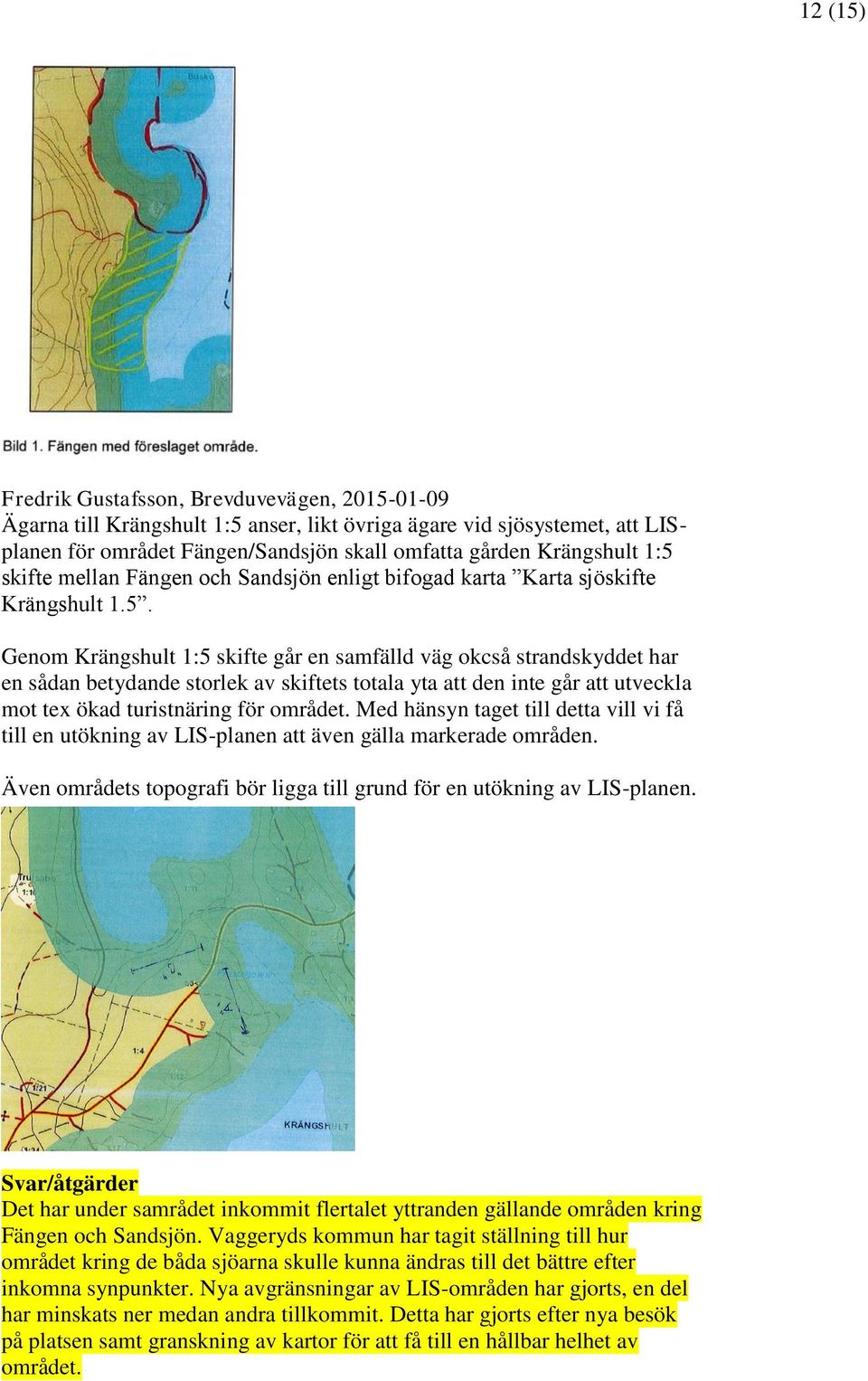 Med hänsyn taget till detta vill vi få till en utökning av LIS-planen att även gälla markerade områden. Även områdets topografi bör ligga till grund för en utökning av LIS-planen.