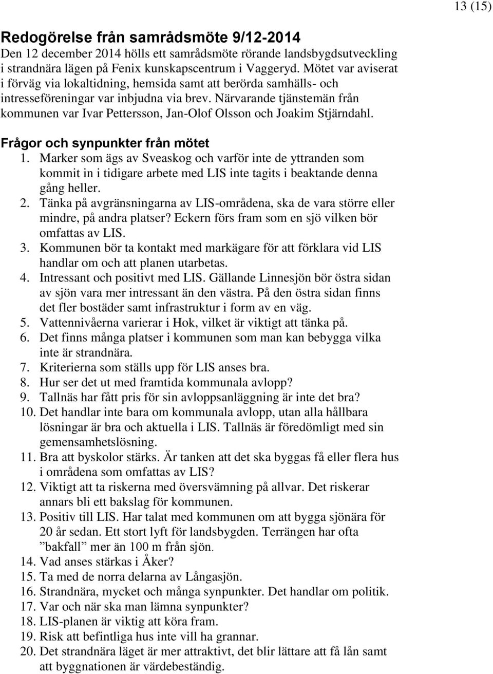 Närvarande tjänstemän från kommunen var Ivar Pettersson, Jan-Olof Olsson och Joakim Stjärndahl. Frågor och synpunkter från mötet 1.