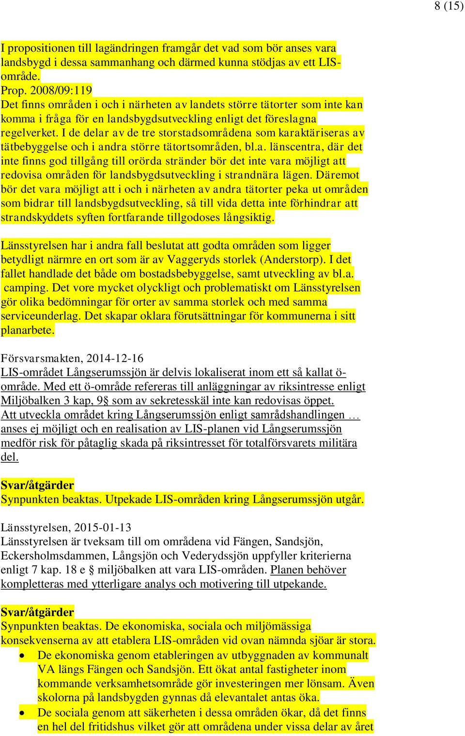 I de delar av de tre storstadsområdena som karaktäriseras av tätbebyggelse och i andra större tätortsområden, bl.a. länscentra, där det inte finns god tillgång till orörda stränder bör det inte vara möjligt att redovisa områden för landsbygdsutveckling i strandnära lägen.