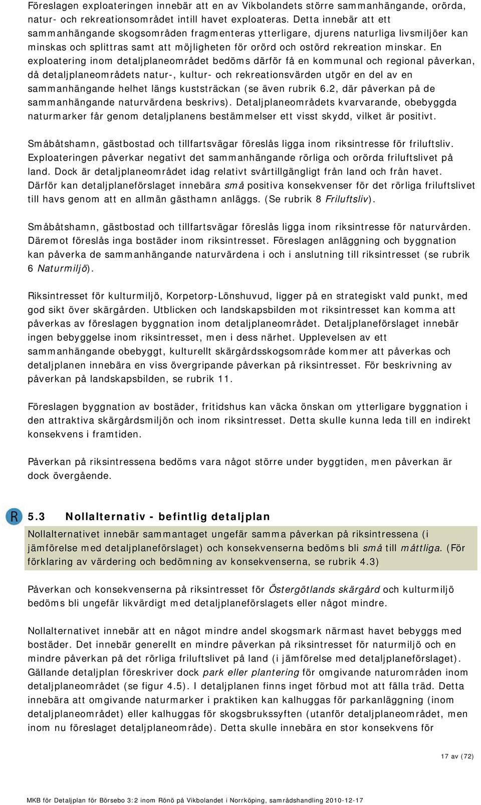 En exploatering inom detaljplaneområdet bedöms därför få en kommunal och regional påverkan, då detaljplaneområdets natur-, kultur- och rekreationsvärden utgör en del av en sammanhängande helhet längs