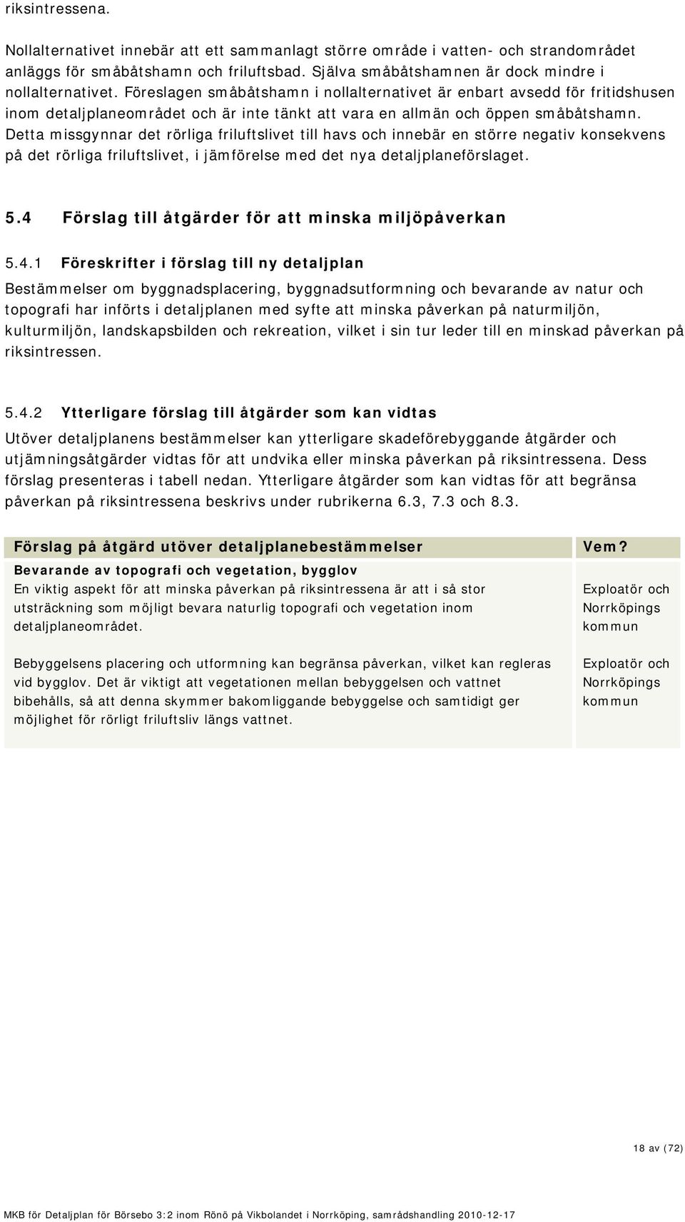 Detta missgynnar det rörliga friluftslivet till havs och innebär en större negativ konsekvens på det rörliga friluftslivet, i jämförelse med det nya detaljplaneförslaget. 5.