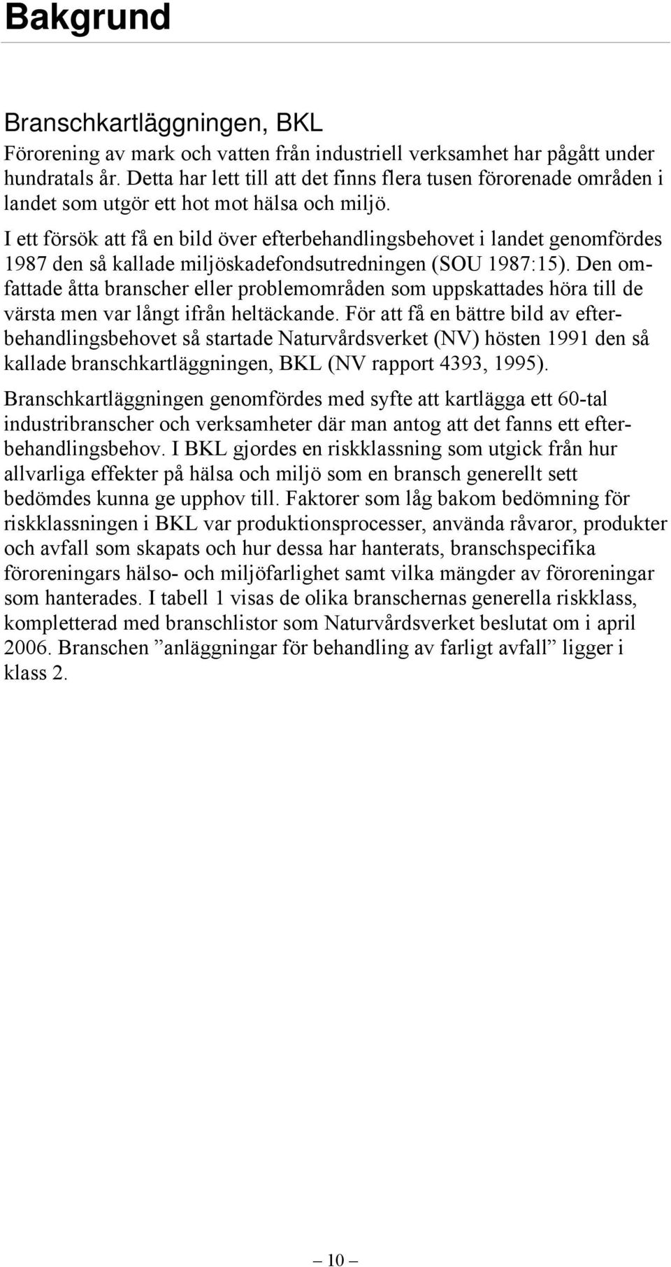 I ett försök att få en bild över efterbehandlingsbehovet i landet genomfördes 1987 den så kallade miljöskadefondsutredningen (SOU 1987:15).