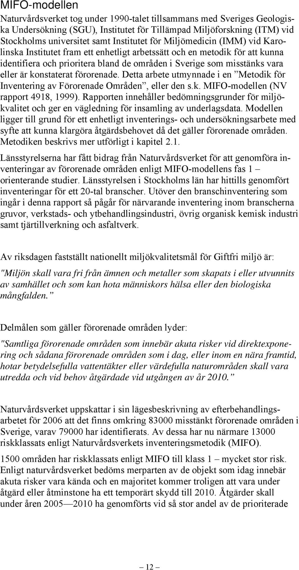 konstaterat förorenade. Detta arbete utmynnade i en Metodik för Inventering av Förorenade Områden, eller den s.k. MIFO-modellen (NV rapport 4918, 1999).