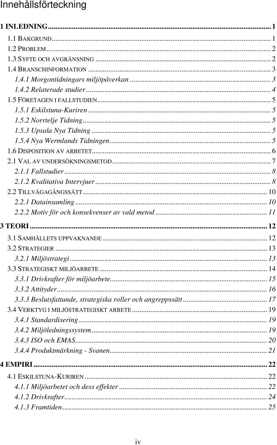 1 VAL AV UNDERSÖKNINGSMETOD... 7 2.1.1 Fallstudier... 8 2.1.2 Kvalitativa Intervjuer... 8 2.2 TILLVÄGAGÅNGSSÄTT... 10 2.2.1 Datainsamling... 10 2.2.2 Motiv för och konsekvenser av vald metod.