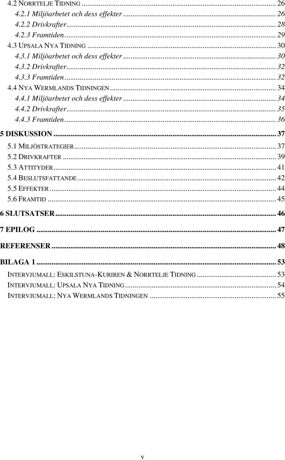 1 MILJÖSTRATEGIER... 37 5.2 DRIVKRAFTER... 39 5.3 ATTITYDER... 41 5.4 BESLUTSFATTANDE... 42 5.5 EFFEKTER... 44 5.6 FRAMTID... 45 6 SLUTSATSER... 46 7 EPILOG... 47 REFERENSER.