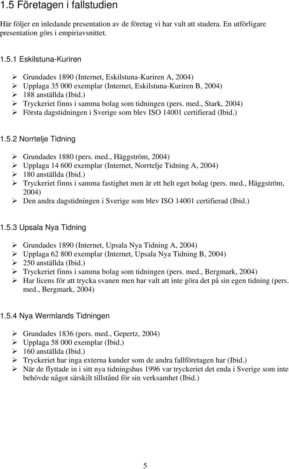 ) Tryckeriet finns i samma fastighet men är ett helt eget bolag (pers. med., Häggström, 2004) Den andra dagstidningen i Sverige som blev ISO 14001 certifierad (Ibid.) 1.5.