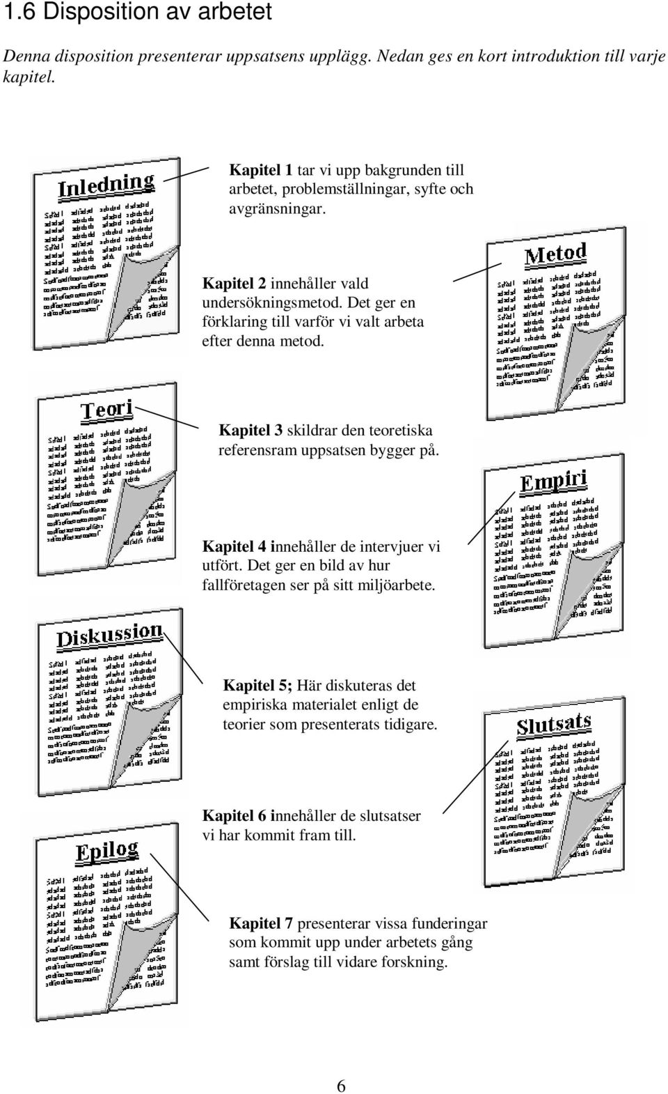 Det ger en förklaring till varför vi valt arbeta efter denna metod. Kapitel 3 skildrar den teoretiska referensram uppsatsen bygger på. Kapitel 4 innehåller de intervjuer vi utfört.