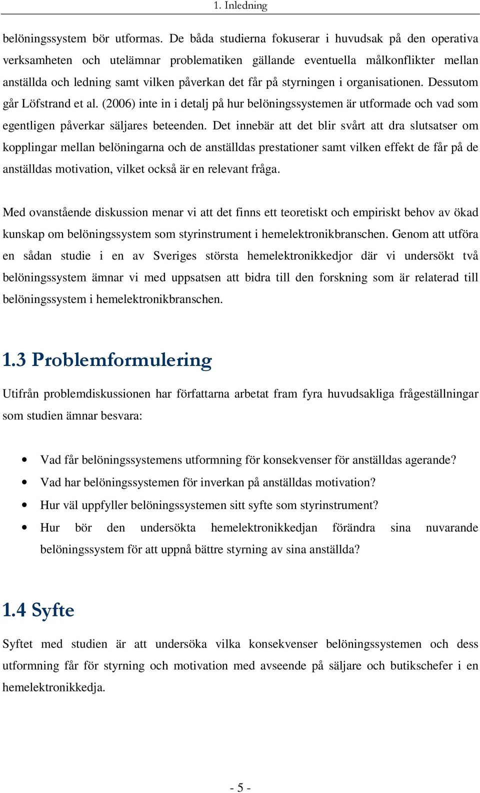 styrningen i organisationen. Dessutom går Löfstrand et al. (2006) inte in i detalj på hur belöningssystemen är utformade och vad som egentligen påverkar säljares beteenden.