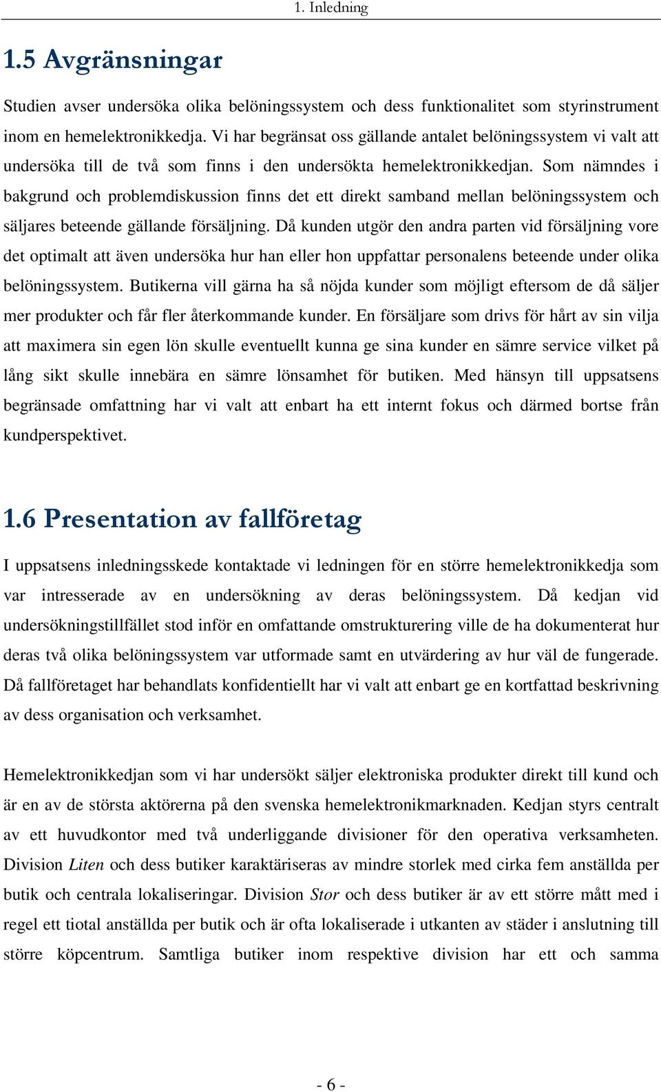 Som nämndes i bakgrund och problemdiskussion finns det ett direkt samband mellan belöningssystem och säljares beteende gällande försäljning.