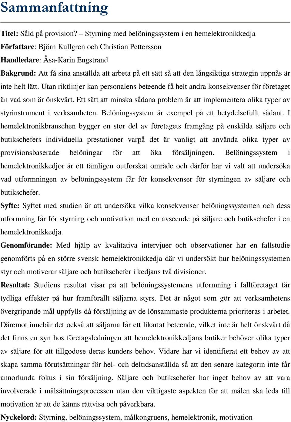 den långsiktiga strategin uppnås är inte helt lätt. Utan riktlinjer kan personalens beteende få helt andra konsekvenser för företaget än vad som är önskvärt.