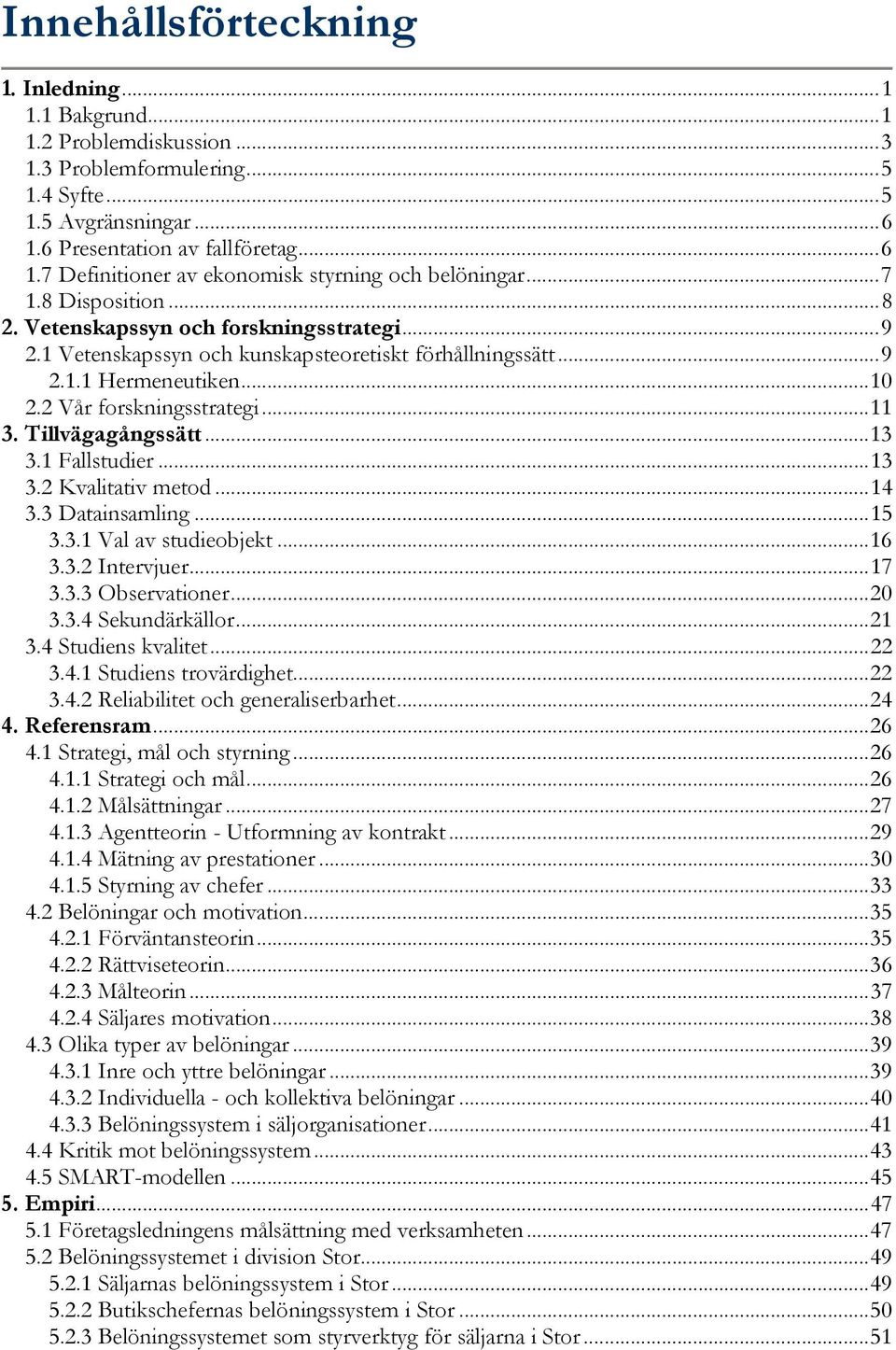 Tillvägagångssätt...13 3.1 Fallstudier...13 3.2 Kvalitativ metod...14 3.3 Datainsamling...15 3.3.1 Val av studieobjekt...16 3.3.2 Intervjuer...17 3.3.3 Observationer...20 3.3.4 Sekundärkällor...21 3.