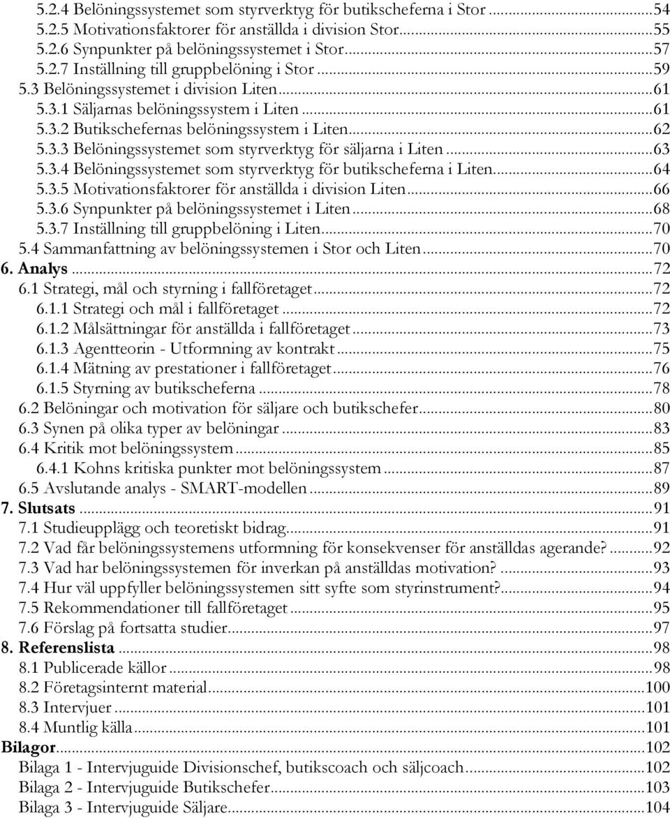 ..63 5.3.4 Belöningssystemet som styrverktyg för butikscheferna i Liten...64 5.3.5 Motivationsfaktorer för anställda i division Liten...66 5.3.6 Synpunkter på belöningssystemet i Liten...68 5.3.7 Inställning till gruppbelöning i Liten.