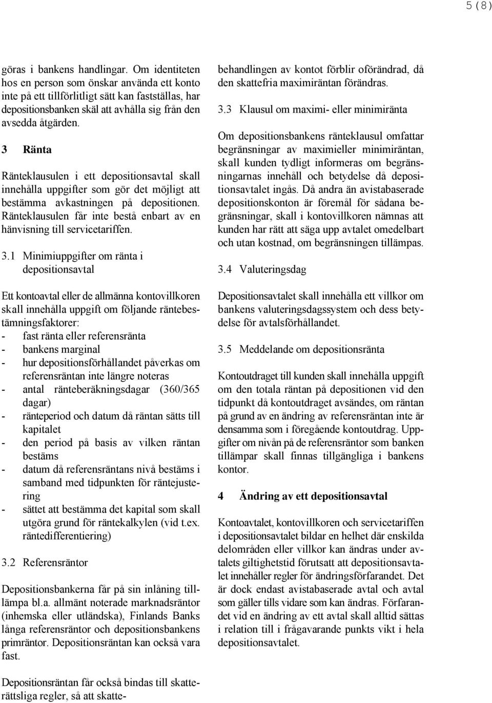 3 Ränta Om depositionsbankens ränteklausul omfattar begränsningar av maximieller minimiräntan, skall kunden tydligt informeras om begränsoch utan kostnad, om begränsningen ningarnas innehåll och