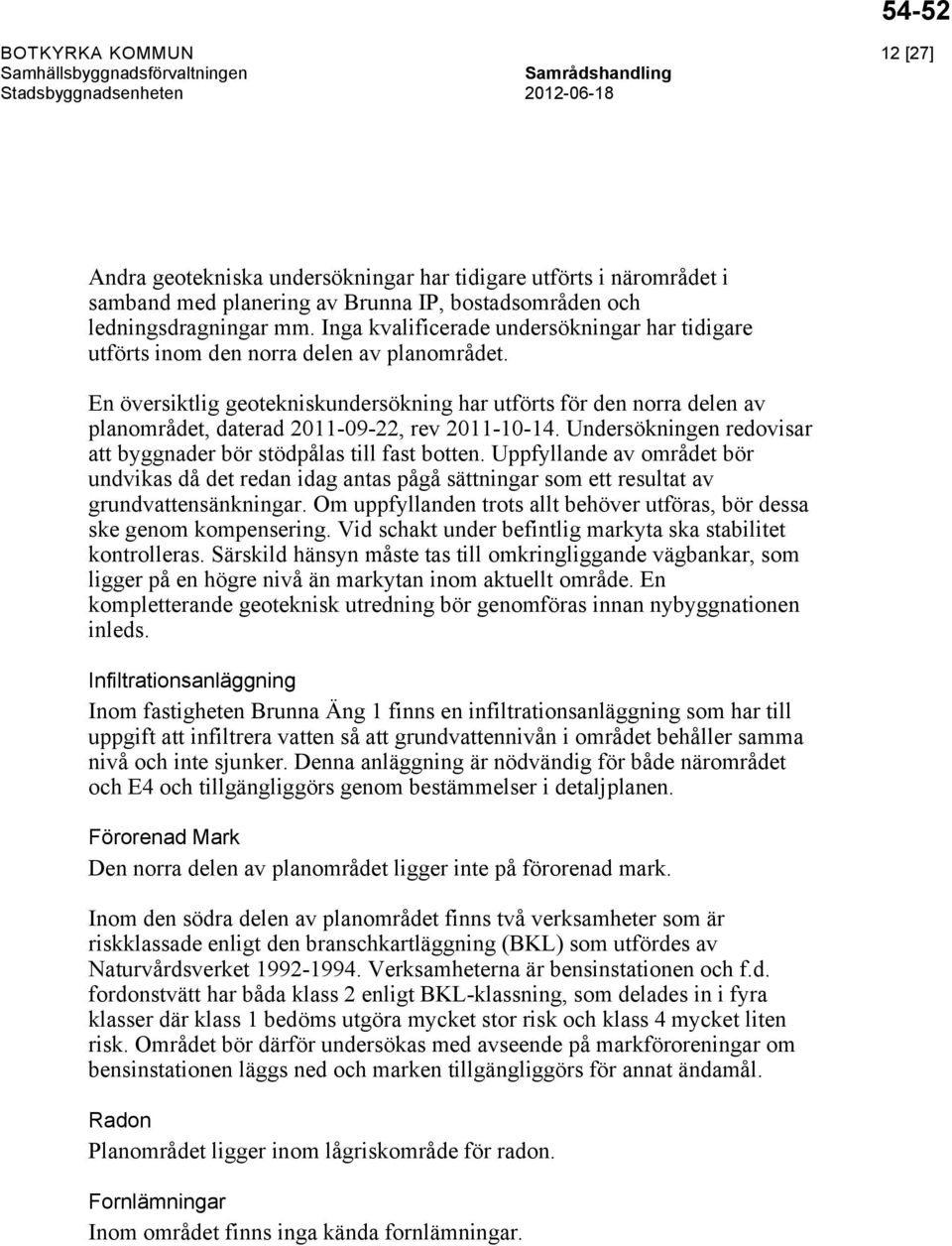 En översiktlig geotekniskundersökning har utförts för den norra delen av planområdet, daterad 2011-09-22, rev 2011-10-14. Undersökningen redovisar att byggnader bör stödpålas till fast botten.