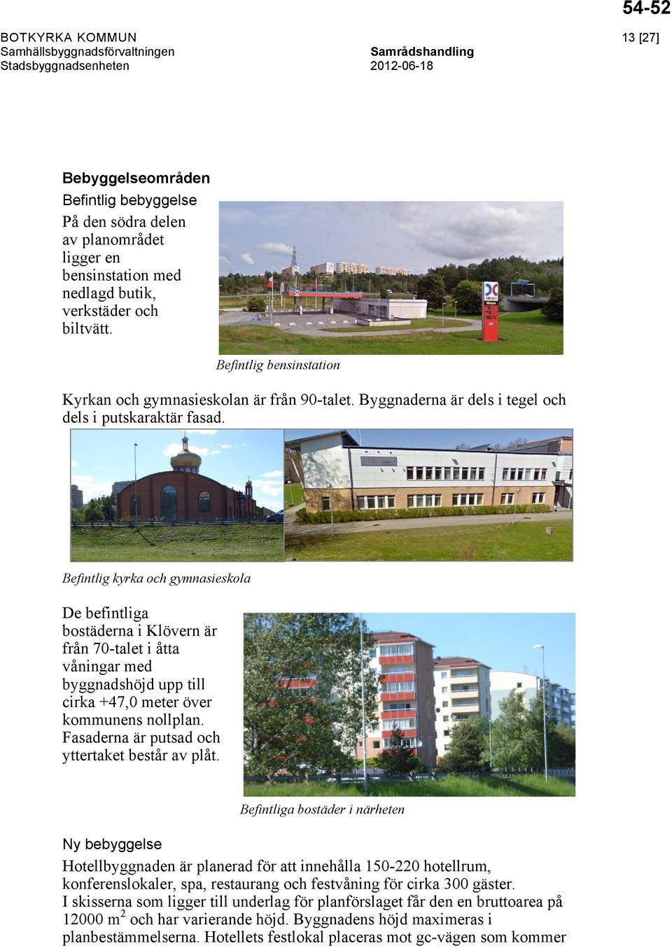 Befintlig kyrka och gymnasieskola De befintliga bostäderna i Klövern är från 70-talet i åtta våningar med byggnadshöjd upp till cirka +47,0 meter över kommunens nollplan.