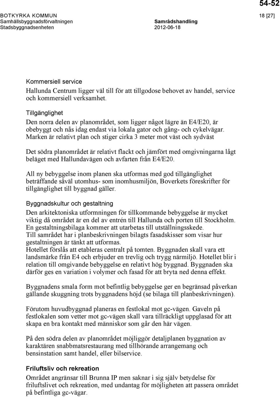 Marken är relativt plan och stiger cirka 3 meter mot väst och sydväst Det södra planområdet är relativt flackt och jämfört med omgivningarna lågt beläget med Hallundavägen och avfarten från E4/E20.