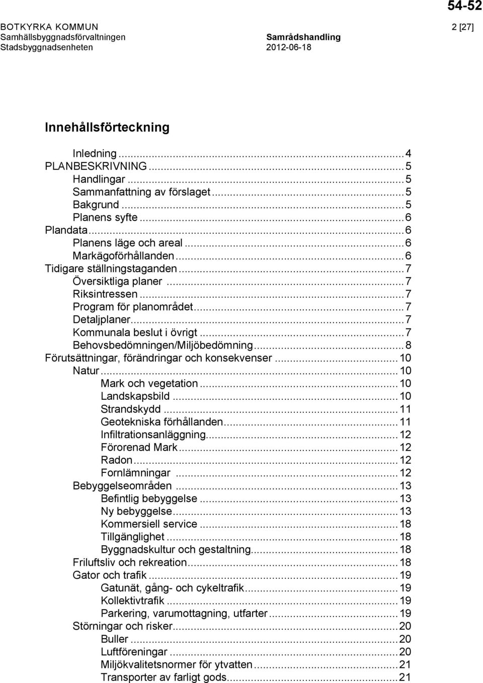 ..7 Behovsbedömningen/Miljöbedömning......8 Föru tsättningar, förändringar och konsekvenser...10 Natur...10 Mark och vegetation...10 Landskapsbild...10 Strandskydd...11 Geotekniska förhållanden.