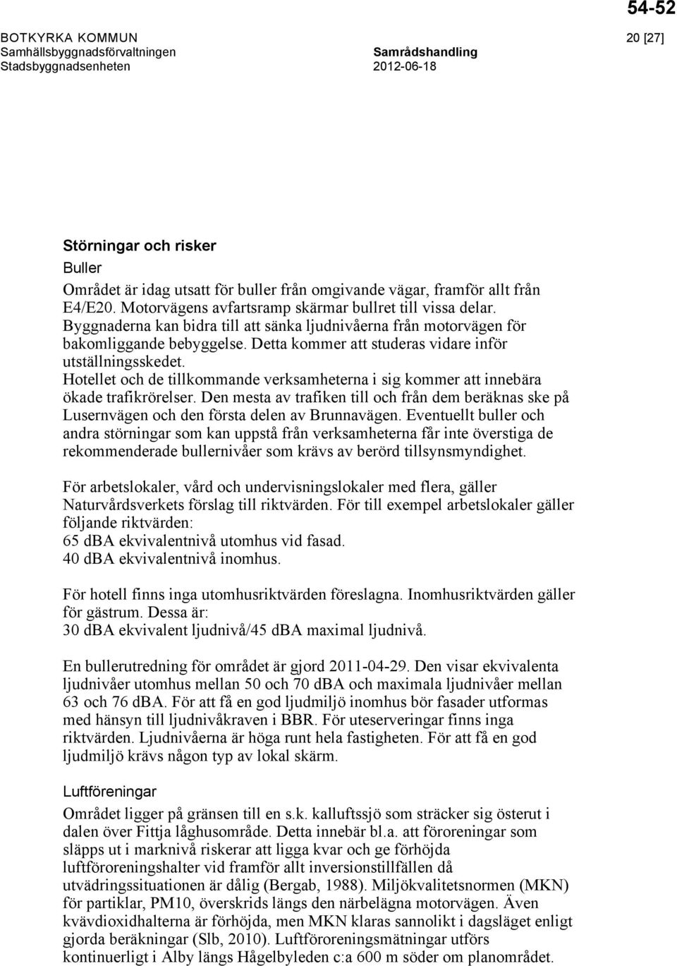 Hotellet och de tillkommande verksamheterna i sig kommer att innebära ökade trafikrörelser. Den mesta av trafiken till och från dem beräknas ske på Lusernvägen och den första delen av Brunnavägen.