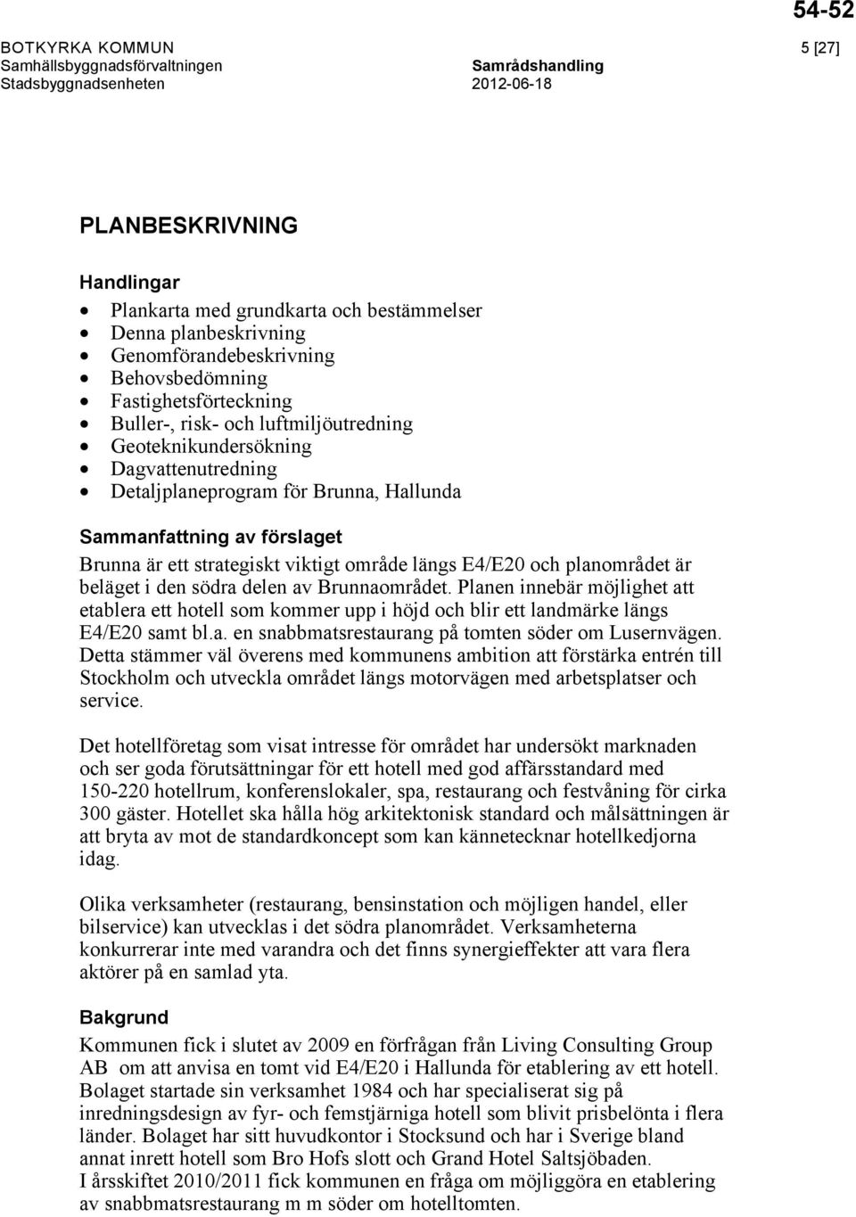 är beläget i den södra delen av Brunnaområdet. Planen innebär möjlighet att etablera ett hotell som kommer upp i höjd och blir ett landmärke längs E4/E20 samt bl.a. en snabbmatsrestaurang på tomten söder om Lusernvägen.