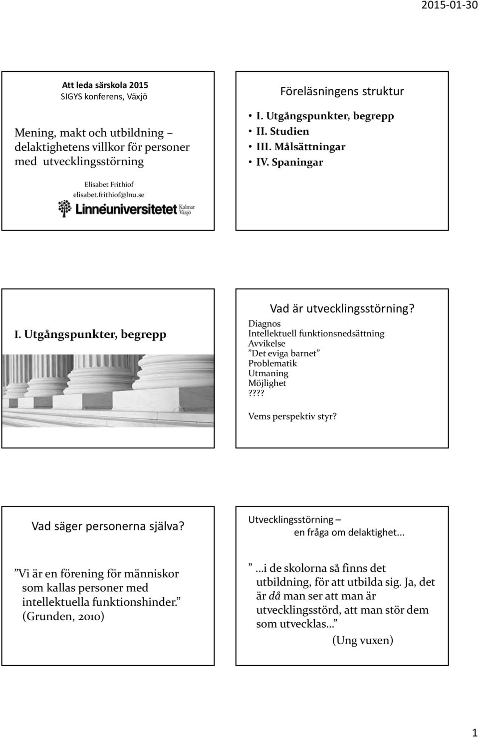 Diagnos Intellektuell funktionsnedsättning Avvikelse Det eviga barnet Problematik Utmaning Möjlighet???? Vems perspektiv styr? Vad säger personerna själva?