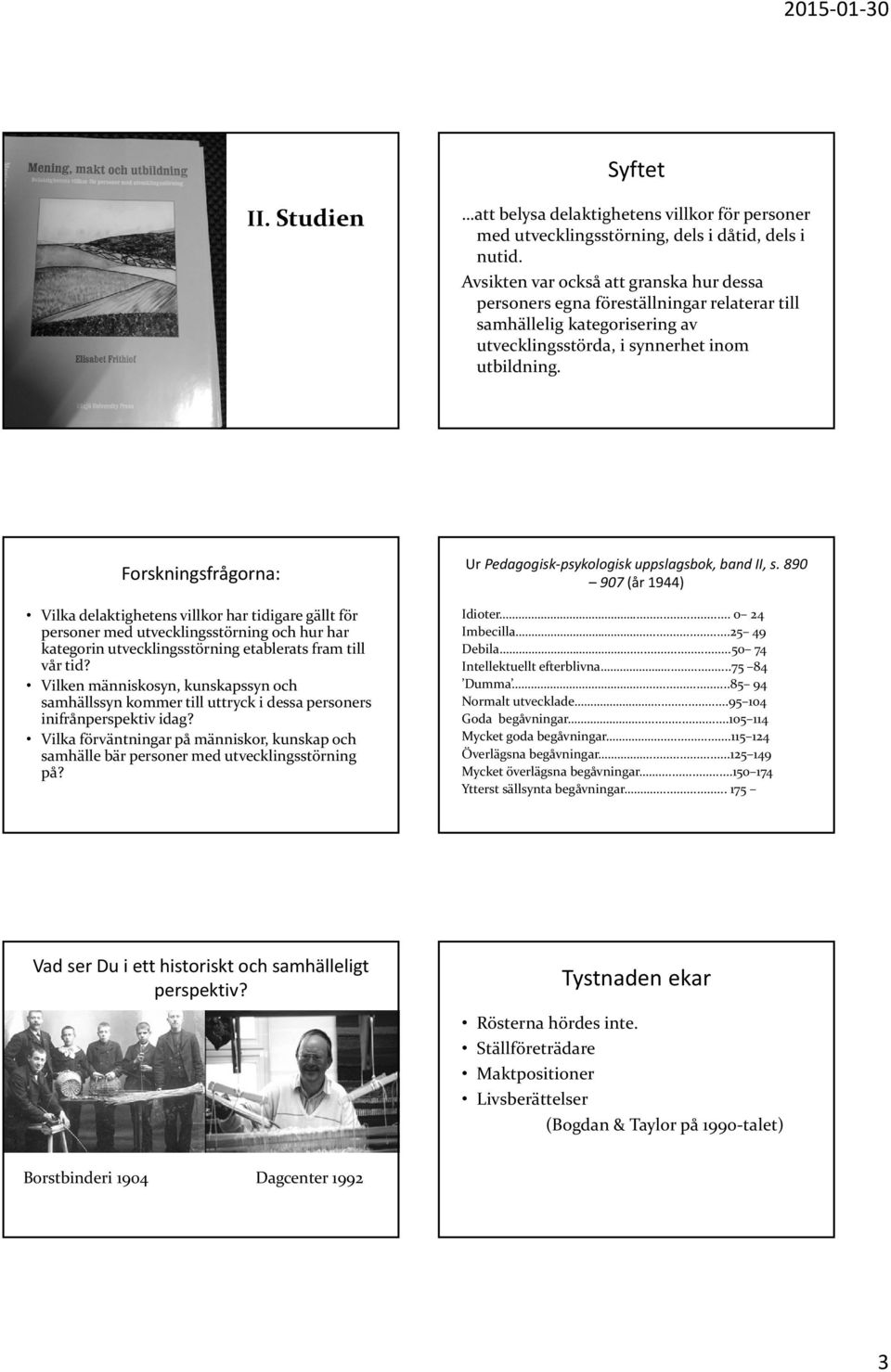 Forskningsfrågorna: Vilka delaktighetens villkor har tidigare gällt för personer med utvecklingsstörning och hur har kategorin utvecklingsstörning etablerats fram till vår tid?