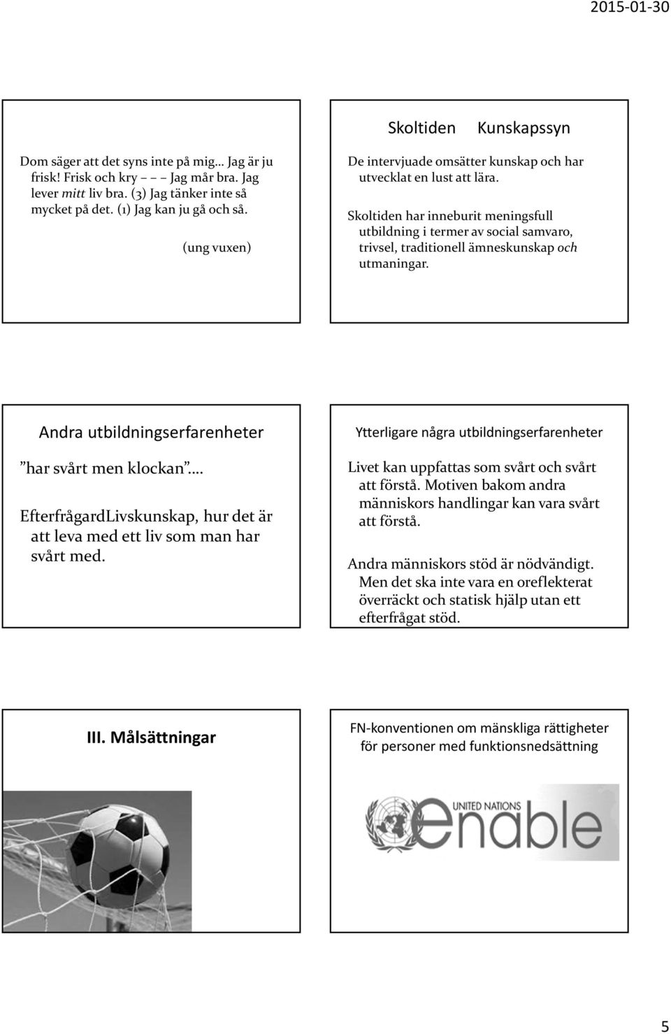 Skoltiden har inneburit meningsfull utbildning i termer av social samvaro, trivsel, traditionell ämneskunskap och utmaningar. Andra utbildningserfarenheter har svårt men klockan.