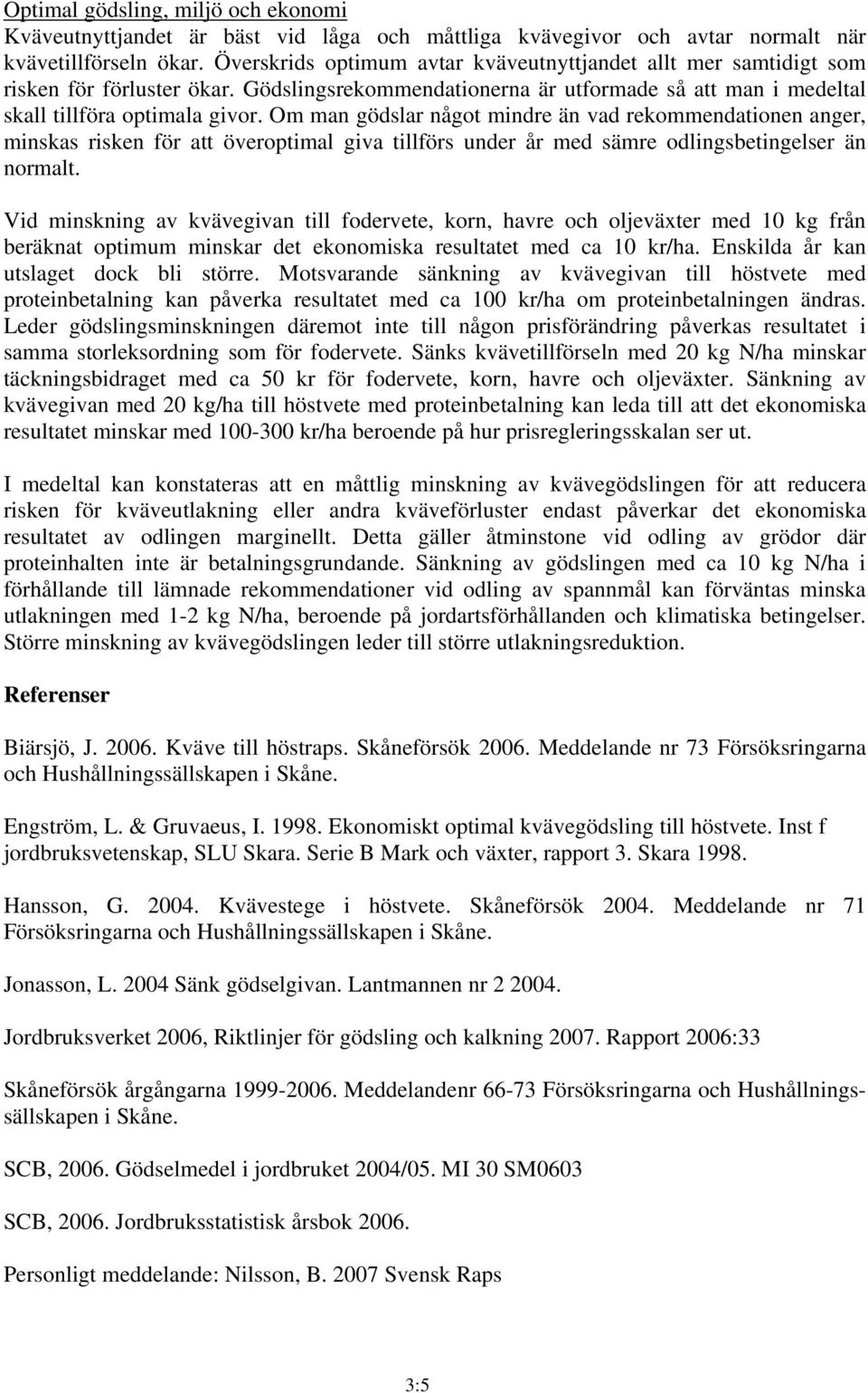 Om man gödslar något mindre än vad rekommendationen anger, minskas risken för att överoptimal giva tillförs under år med sämre odlingsbetingelser än normalt.