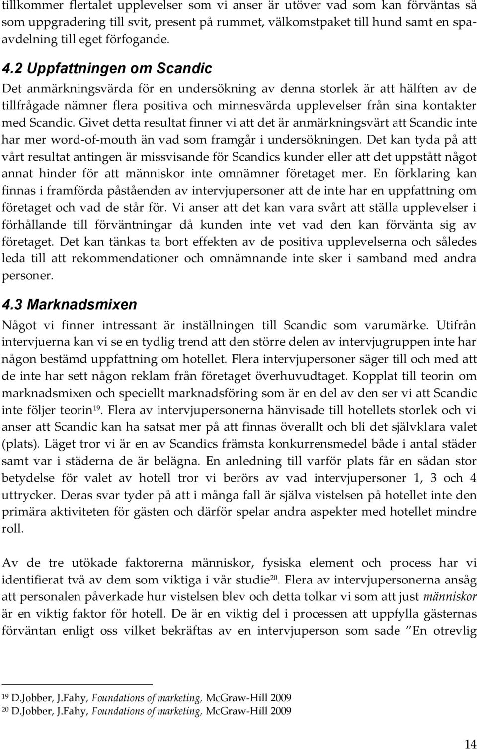 Givet detta resultat finner vi att det är anmärkningsvärt att Scandic inte har mer word-of-mouth än vad som framgår i undersökningen.