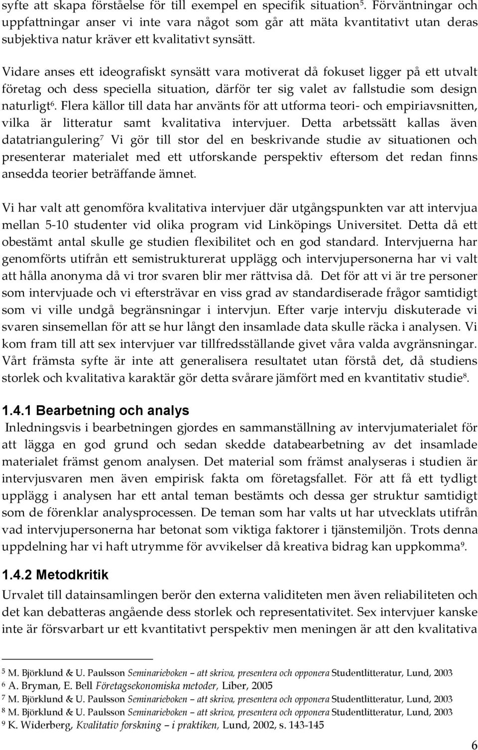 Vidare anses ett ideografiskt synsätt vara motiverat då fokuset ligger på ett utvalt företag och dess speciella situation, därför ter sig valet av fallstudie som design naturligt 6.