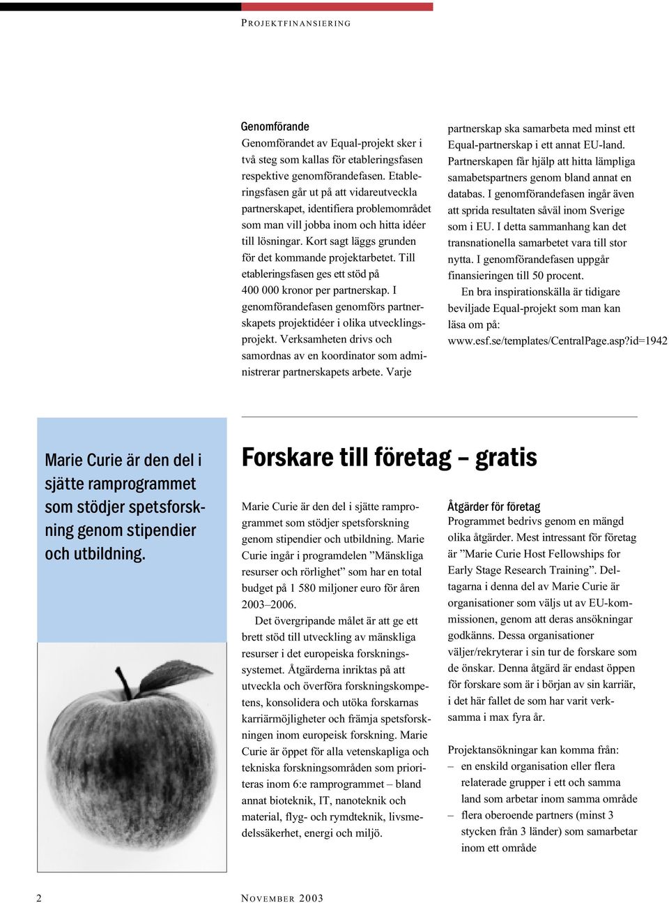 Till etableringsfasen ges ett stöd på 400 000 kronor per partnerskap. I genomförandefasen genomförs partnerskapets projektidéer i olika utvecklingsprojekt.