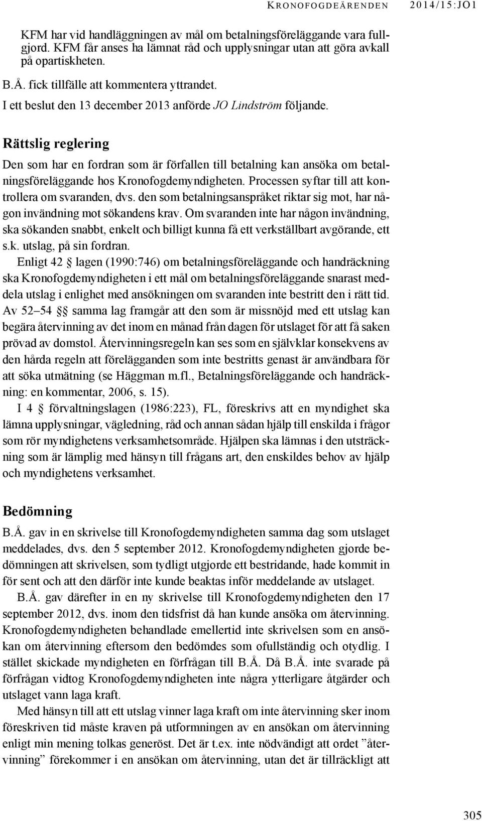 Rättslig reglering Den som har en fordran som är förfallen till betalning kan ansöka om betalningsföreläggande hos Kronofogdemyndigheten. Processen syftar till att kontrollera om svaranden, dvs.