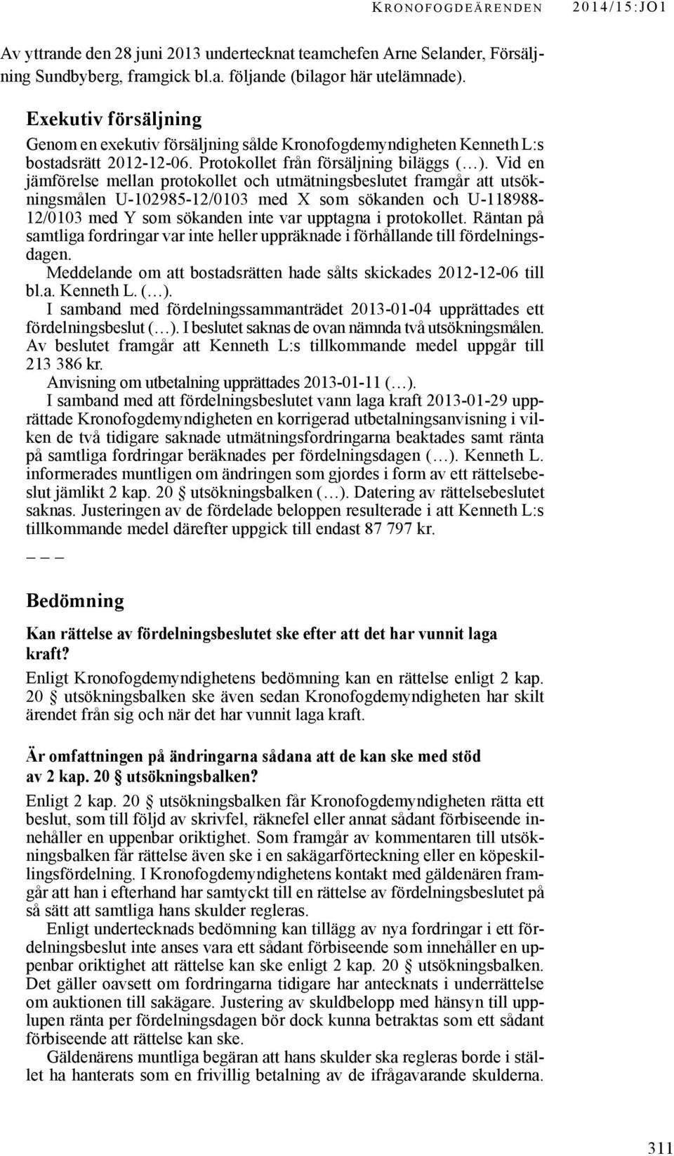 Vid en jämförelse mellan protokollet och utmätningsbeslutet framgår att utsökningsmålen U-102985-12/0103 med X som sökanden och U-118988-12/0103 med Y som sökanden inte var upptagna i protokollet.