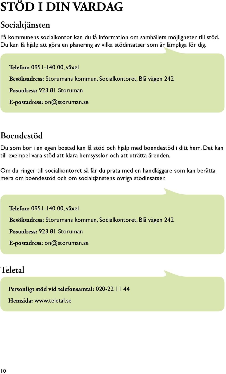 Telefon: 0951-140 00, växel Besöksadress: Storumans kommun, Socialkontoret, Blå vägen 242 Postadress: 923 81 Storuman E-postadress: on@storuman.