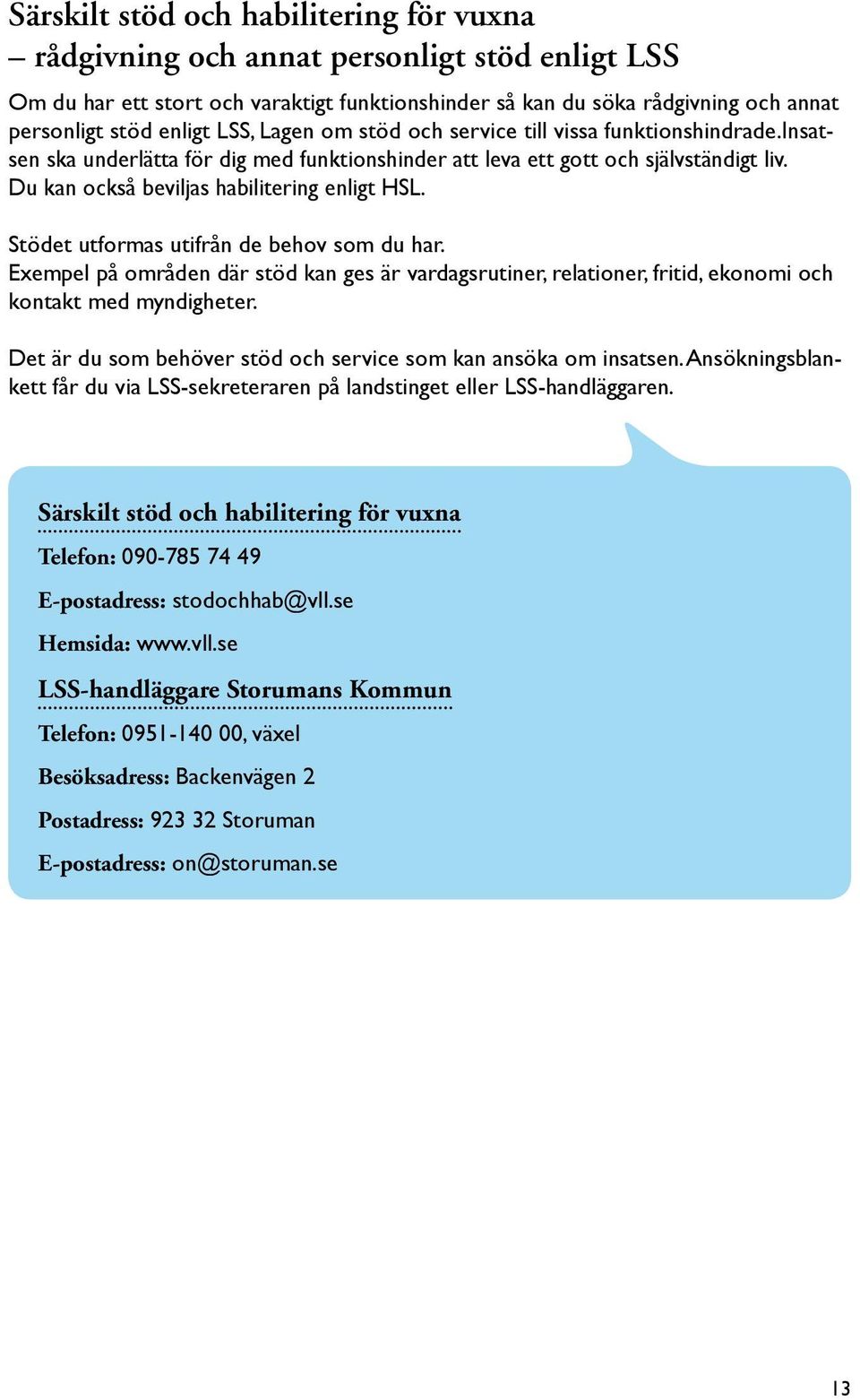 Stödet utformas utifrån de behov som du har. Exempel på områden där stöd kan ges är vardagsrutiner, relationer, fritid, ekonomi och kontakt med myndigheter.