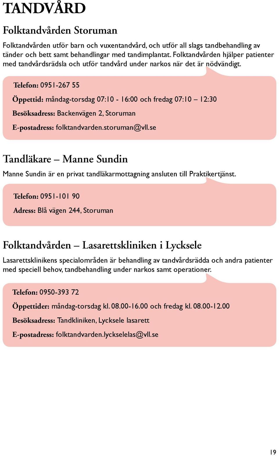 Telefon: 0951-267 55 Öppettid: måndag-torsdag 07:10-16:00 och fredag 07:10 12:30 Besöksadress: Backenvägen 2, Storuman E-postadress: folktandvarden.storuman@vll.