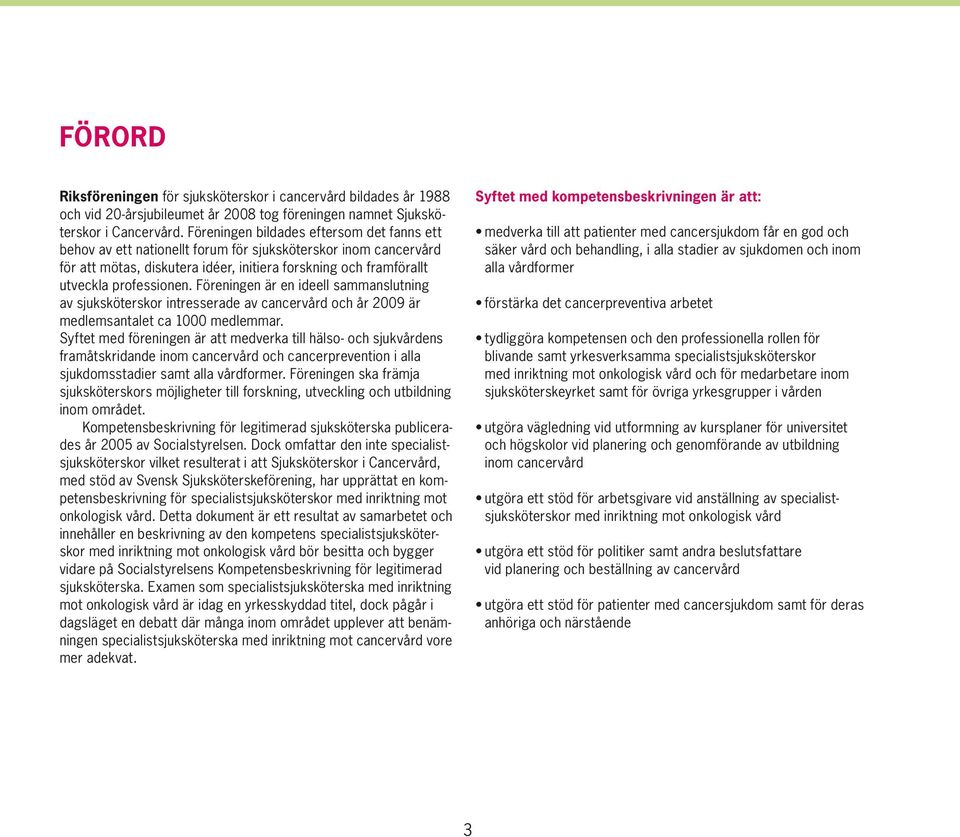 Föreningen är en ideell sammanslutning av sjuksköterskor intresserade av cancervård och år 2009 är medlemsantalet ca 1000 medlemmar.