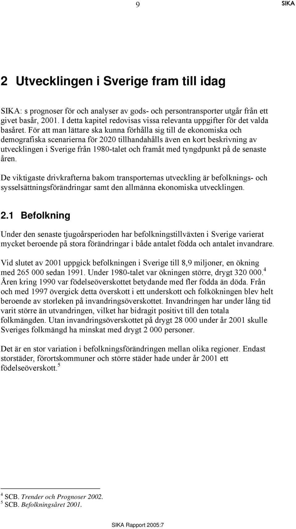 För att man lättare ska kunna förhålla sig till de ekonomiska och demografiska scenarierna för 2020 tillhandahålls även en kort beskrivning av utvecklingen i Sverige från 1980-talet och framåt med