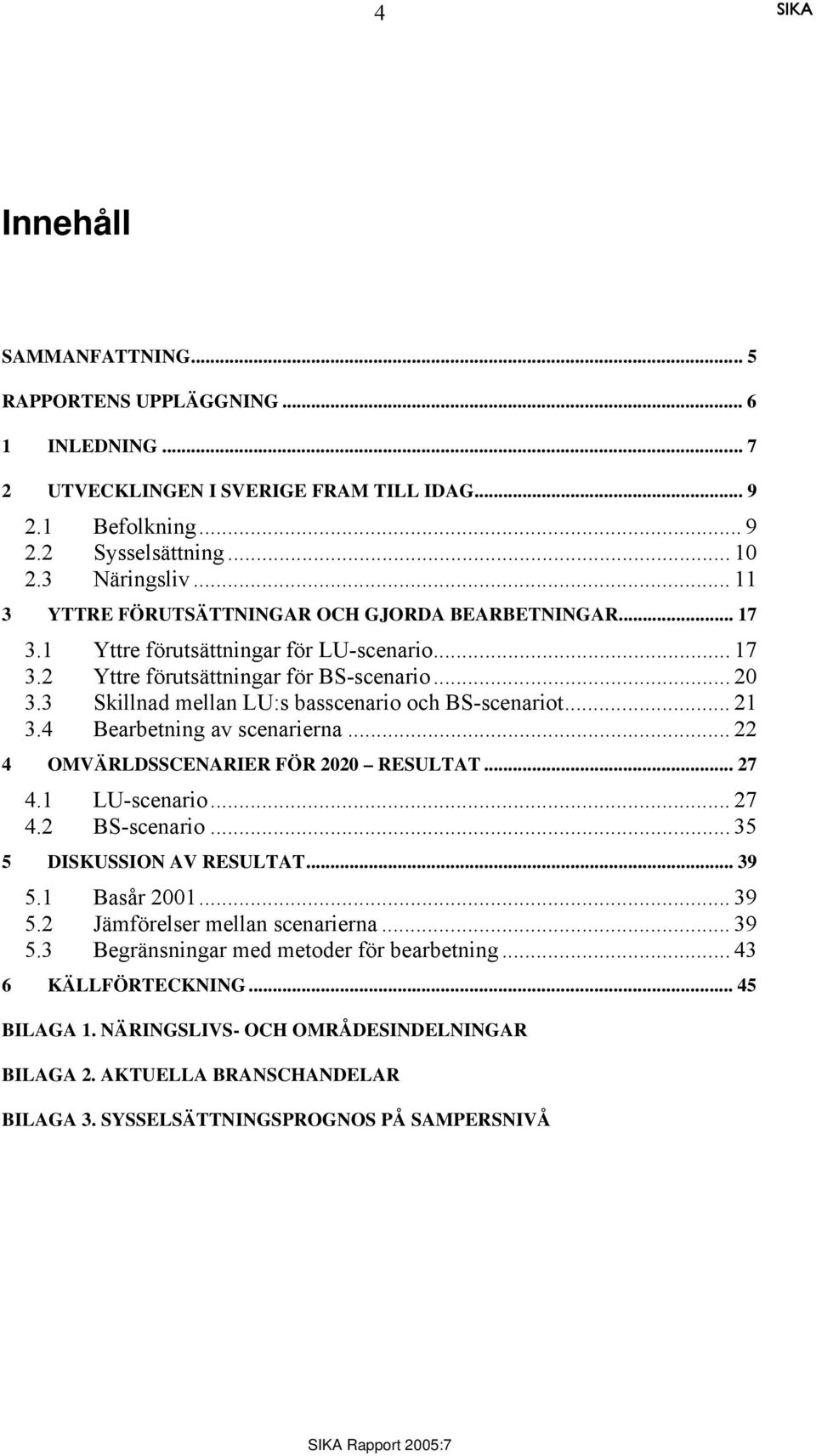 3 Skillnad mellan LU:s basscenario och BS-scenariot... 21 3.4 Bearbetning av scenarierna... 22 4 OMVÄRLDSSCENARIER FÖR 2020 RESULTAT... 27 4.1 LU-scenario... 27 4.2 BS-scenario.