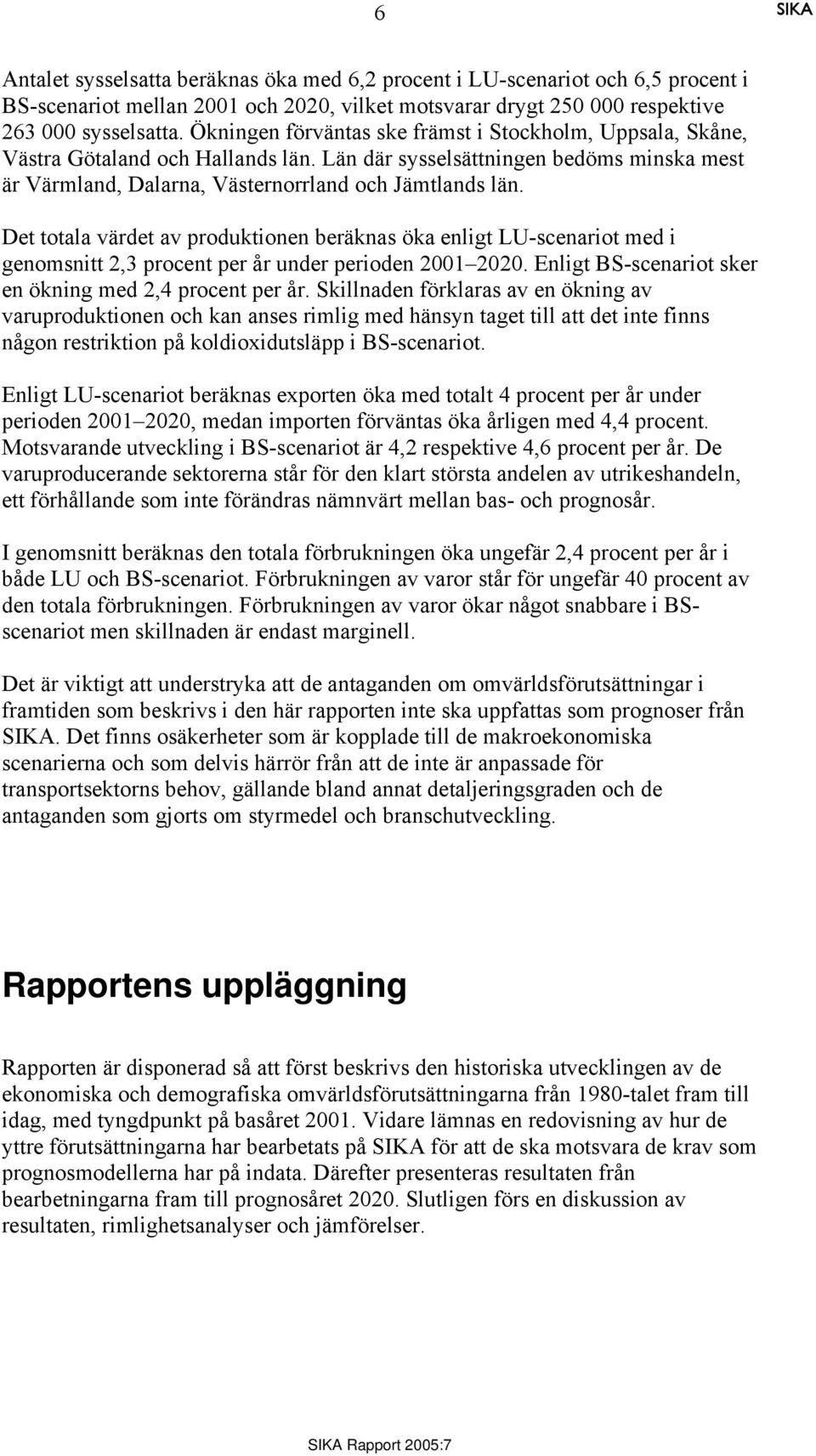 Det totala värdet av produktionen beräknas öka enligt LU-scenariot med i genomsnitt 2,3 procent per år under perioden 2001 2020. Enligt BS-scenariot sker en ökning med 2,4 procent per år.