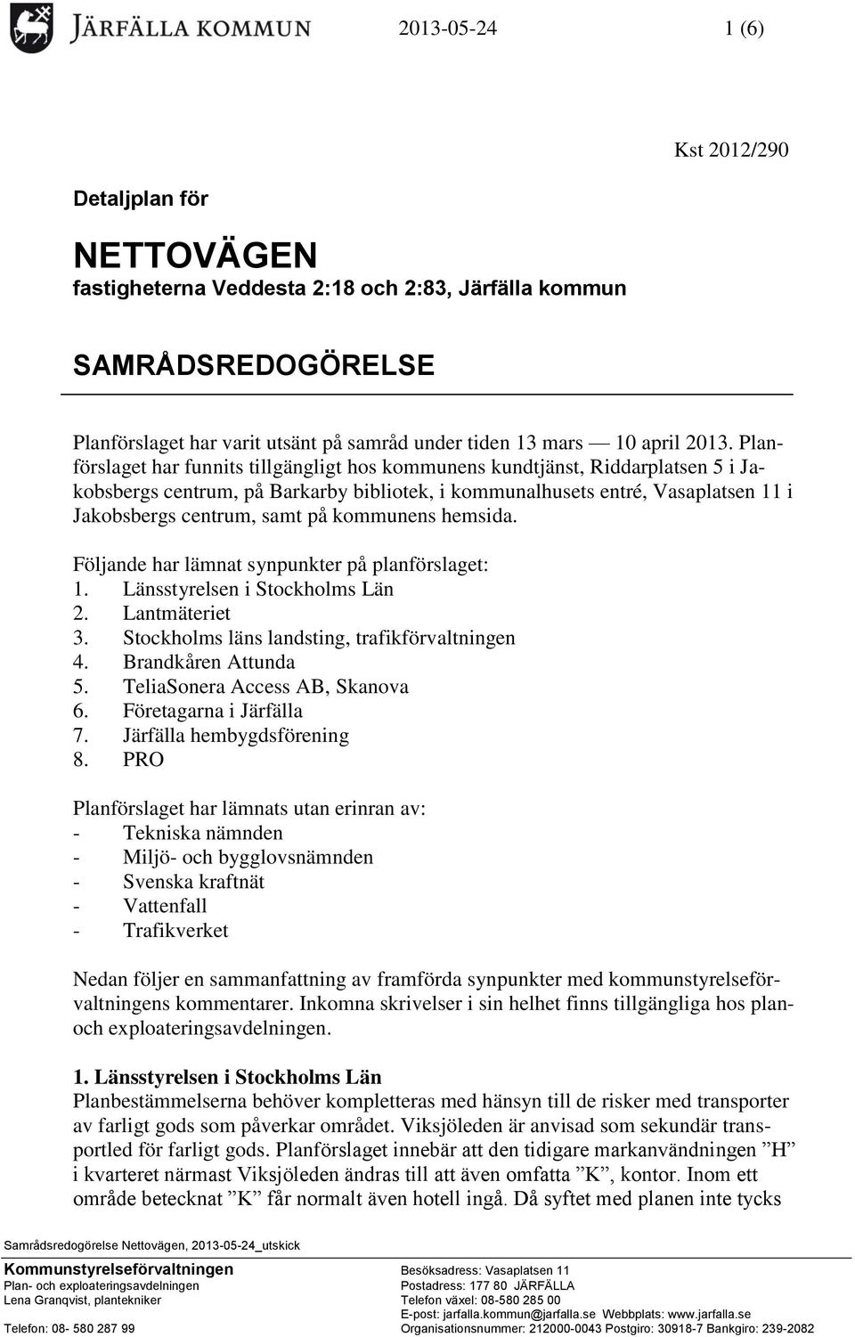 på kommunens hemsida. Följande har lämnat synpunkter på planförslaget: 1. Länsstyrelsen i Stockholms Län 2. Lantmäteriet 3. Stockholms läns landsting, trafikförvaltningen 4. Brandkåren Attunda 5.