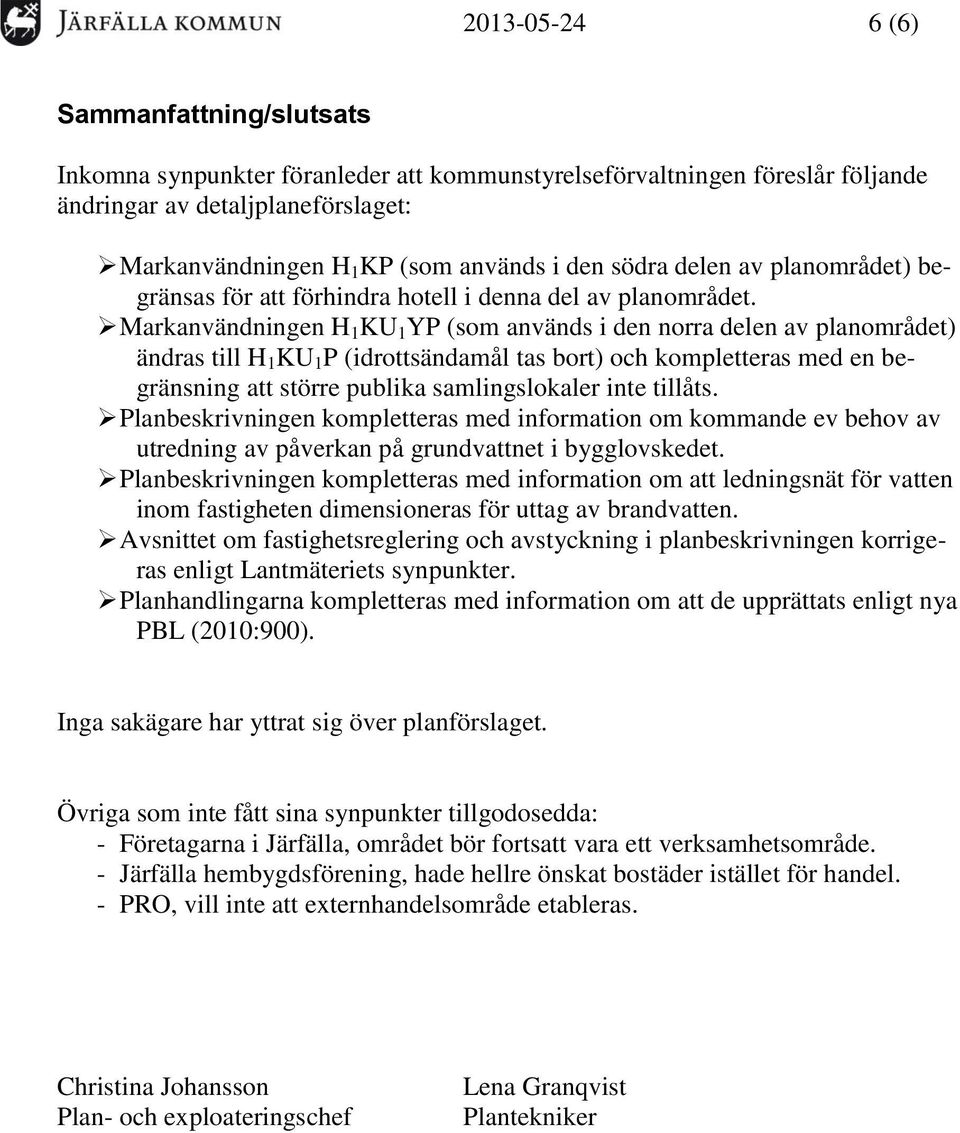 Markanvändningen H 1 KU 1 YP (som används i den norra delen av planområdet) ändras till H 1 KU 1 P (idrottsändamål tas bort) och kompletteras med en begränsning att större publika samlingslokaler