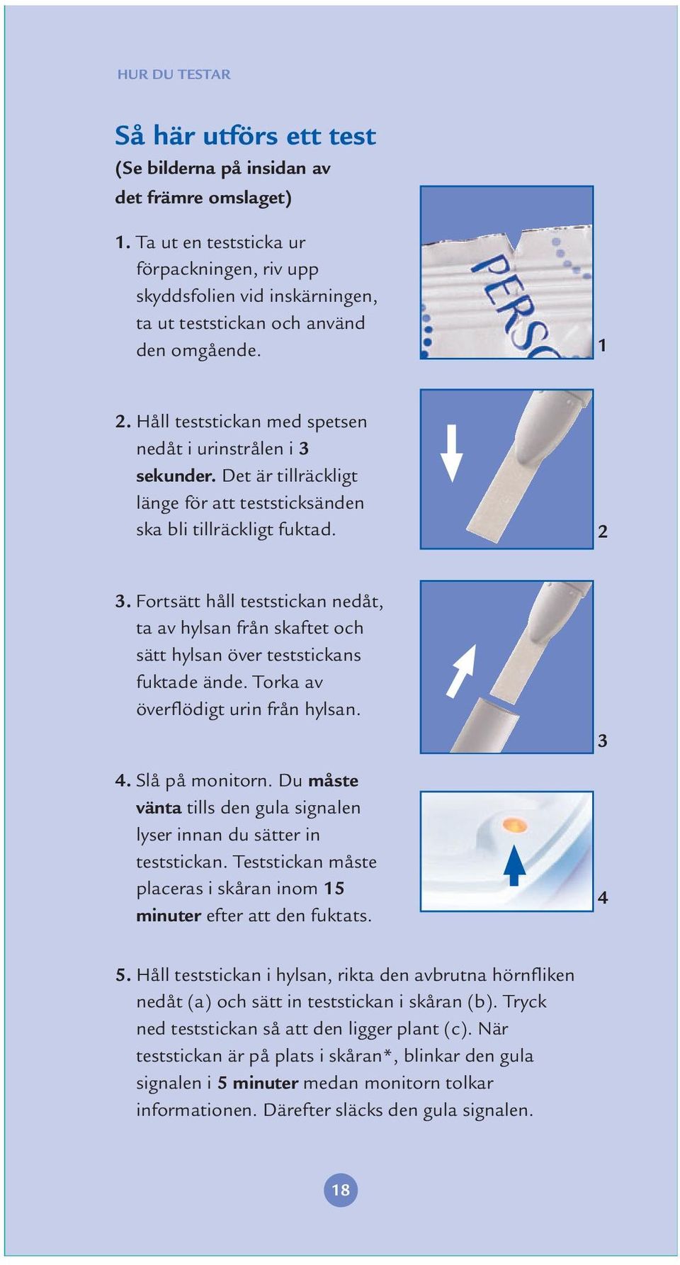 Det är tillräckligt länge för att teststicksänden ska bli tillräckligt fuktad. 2 3. Fortsätt håll teststickan nedåt, ta av hylsan från skaftet och sätt hylsan över teststickans fuktade ände.