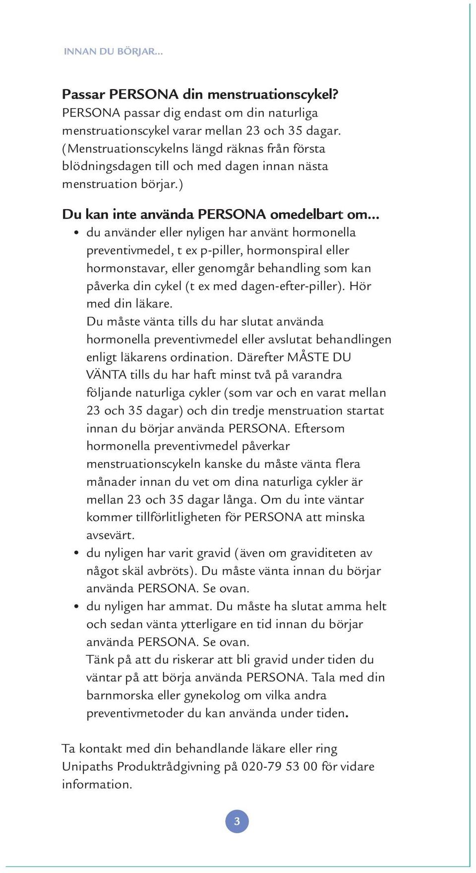 .. du använder eller nyligen har använt hormonella preventivmedel, t ex p-piller, hormonspiral eller hormonstavar, eller genomgår behandling som kan påverka din cykel (t ex med dagen-efter-piller).