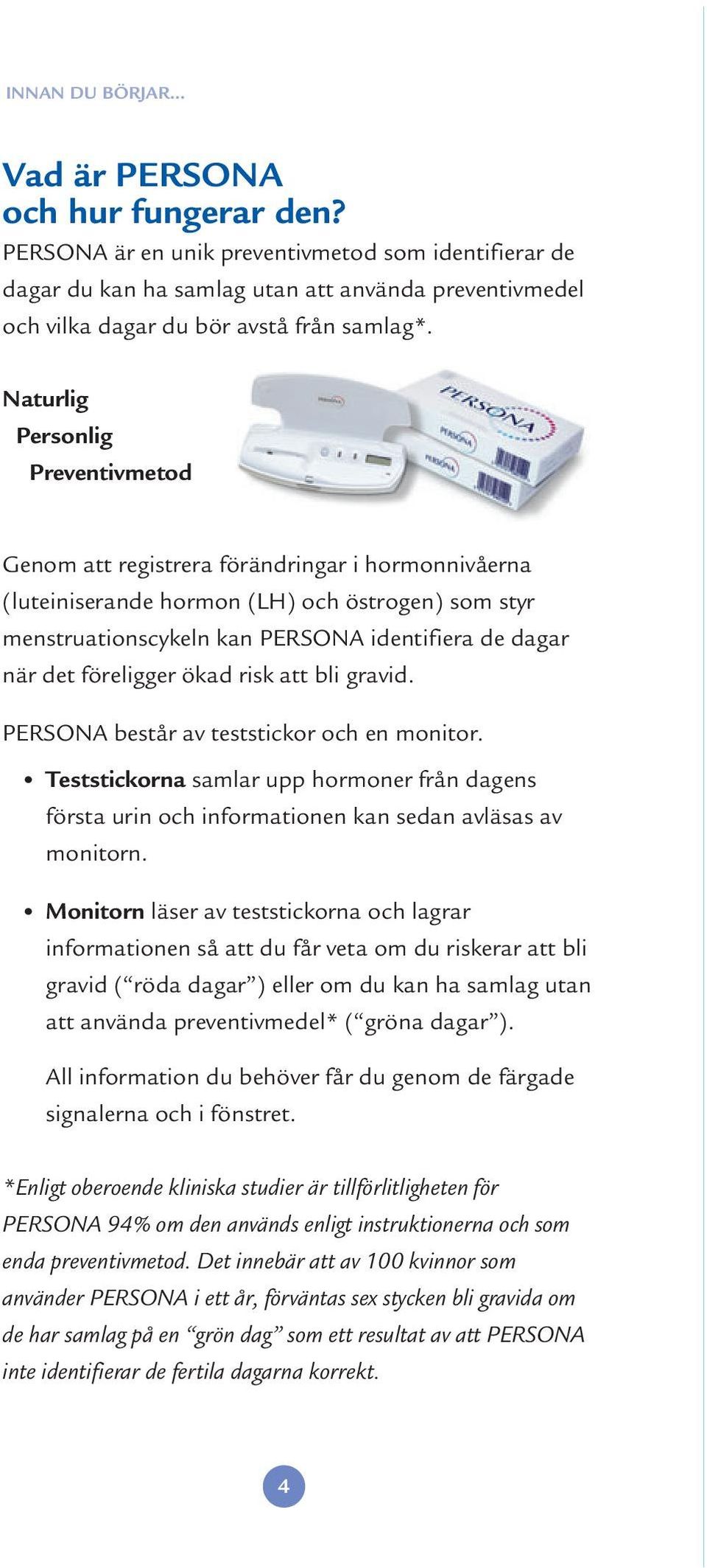 Naturlig Personlig Preventivmetod Genom att registrera förändringar i hormonnivåerna (luteiniserande hormon (LH) och östrogen) som styr menstruationscykeln kan PERSONA identifiera de dagar när det