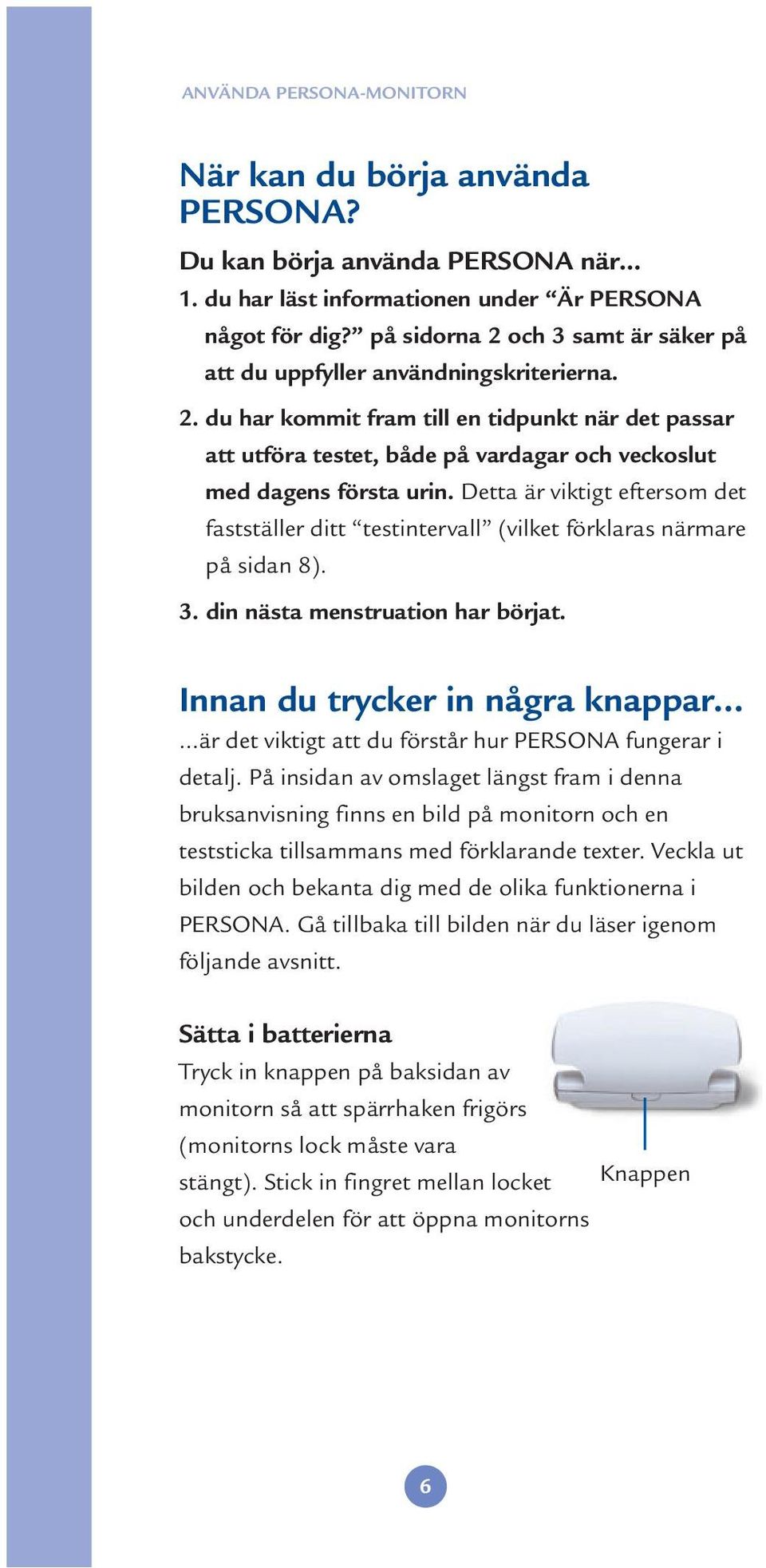 Detta är viktigt eftersom det fastställer ditt testintervall (vilket förklaras närmare på sidan 8). 3. din nästa menstruation har börjat. Innan du trycker in några knappar.