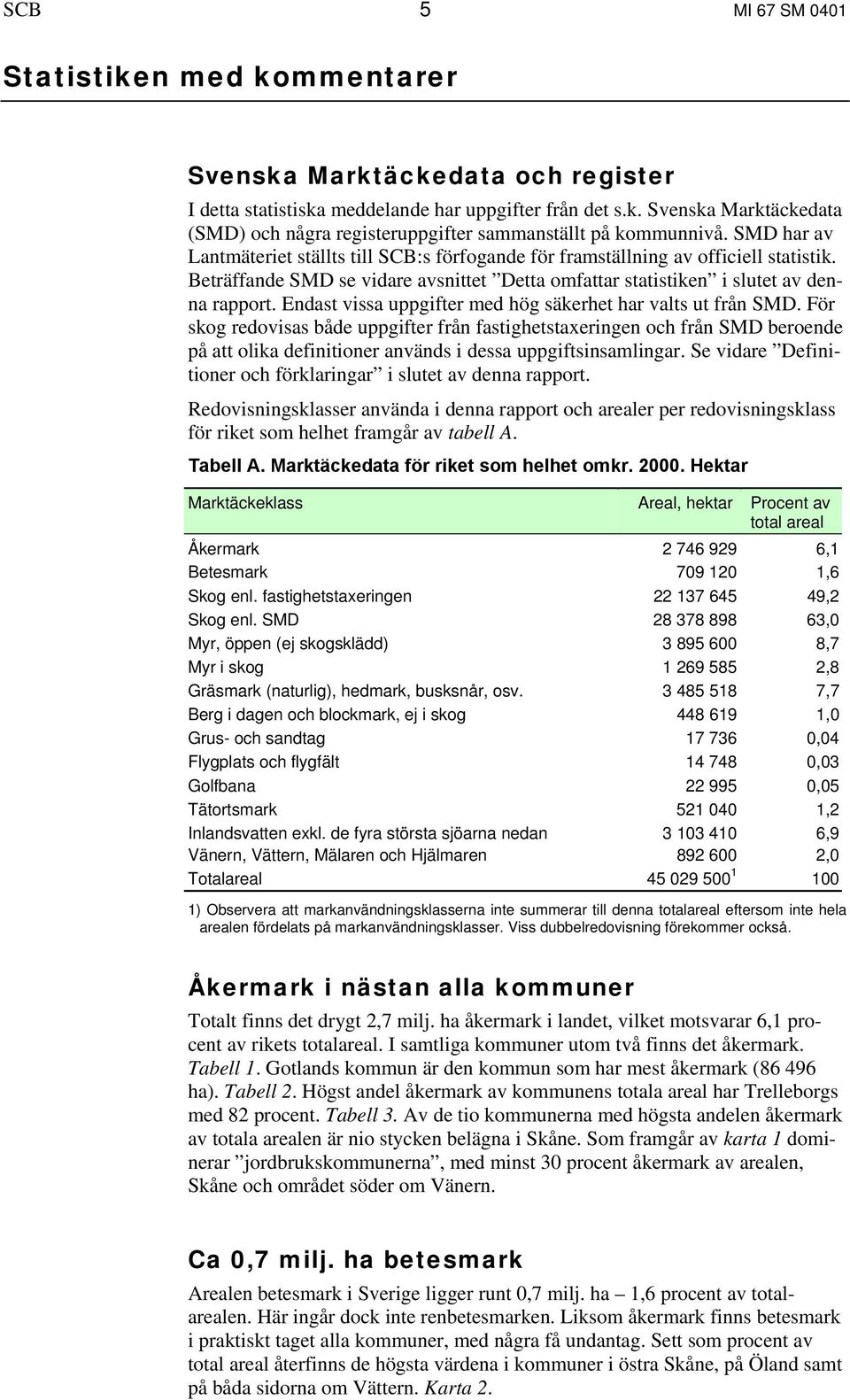 Endast issa uppgifter med hög säkerhet har ats ut från SMD. För skog redoisas både uppgifter från fastighetstaxeringen och från SMD beroende på att oika definitioner anänds i dessa uppgiftsinsamingar.