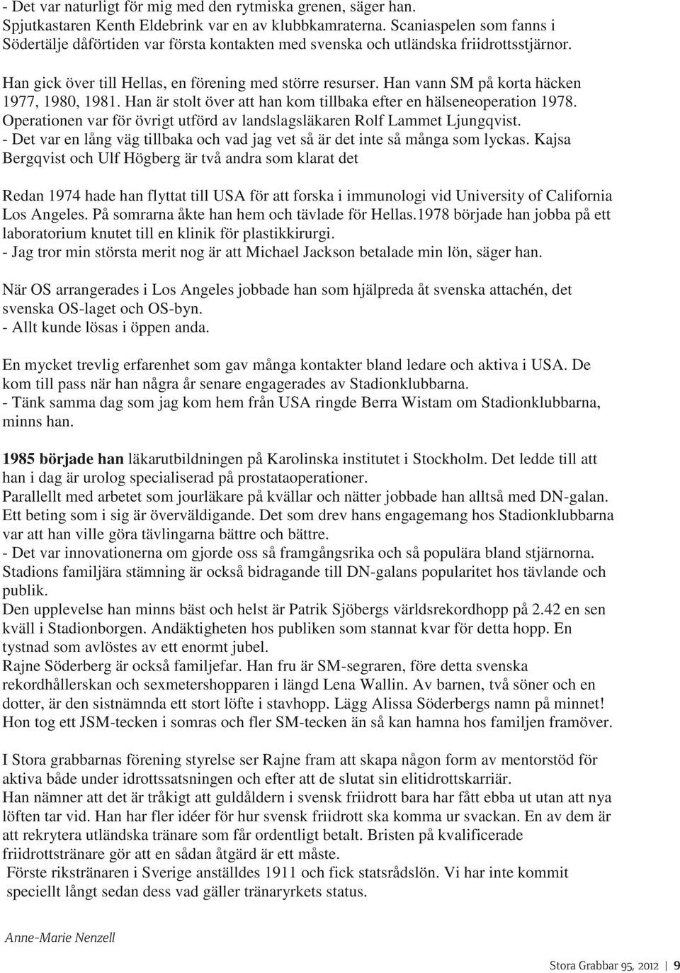 Han vann SM på korta häcken 1977, 1980, 1981. Han är stolt över att han kom tillbaka efter en hälseneoperation 1978. Operationen var för övrigt utförd av landslagsläkaren Rolf Lammet Ljungqvist.